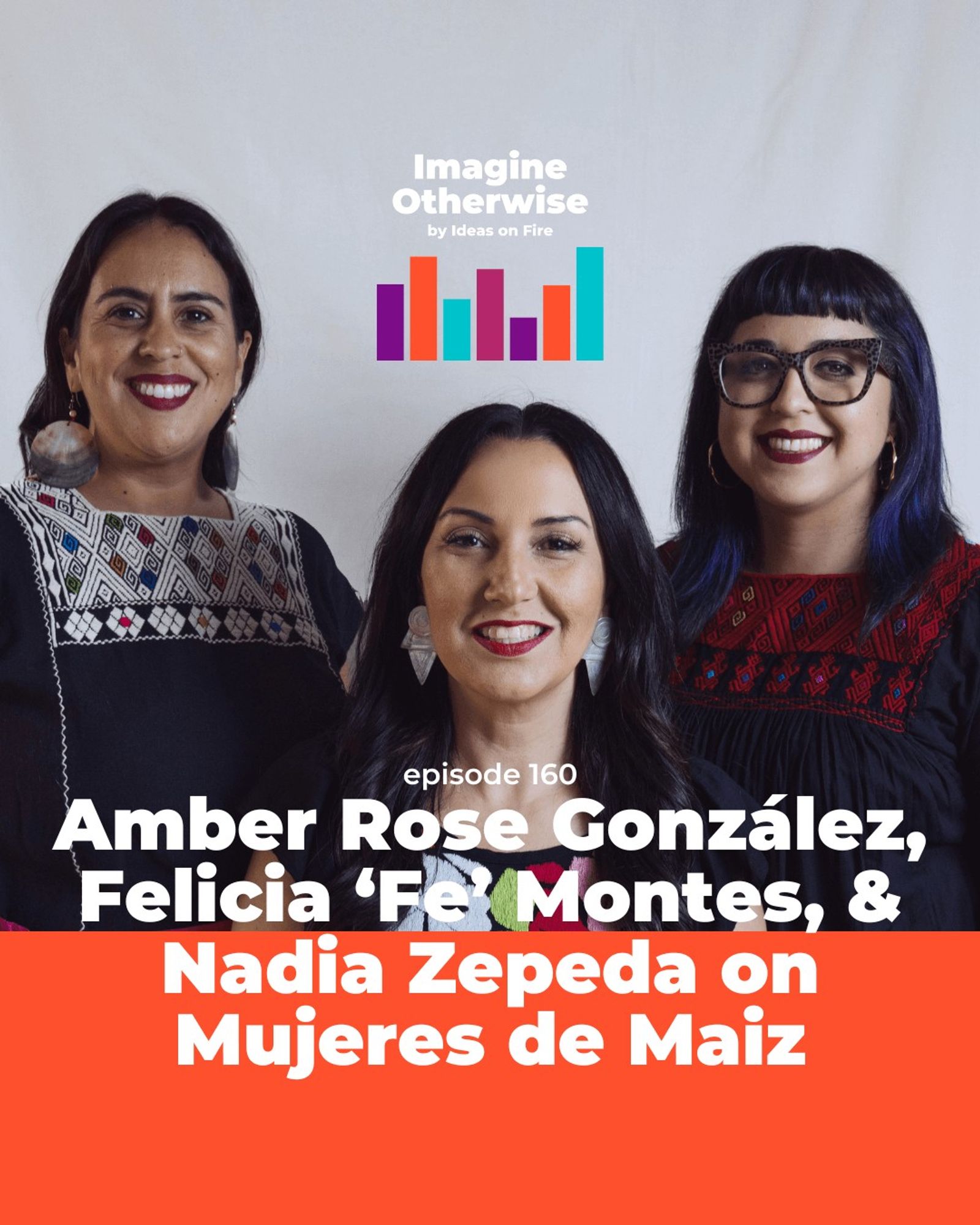 Amber, Felicia, and Nadia smiling at the camera, text reads: Amber Rose González, Felicia Montes, and Nadia Zepeda on Mujeres de Maiz, episode 160, with the Imagine Otherwise logo