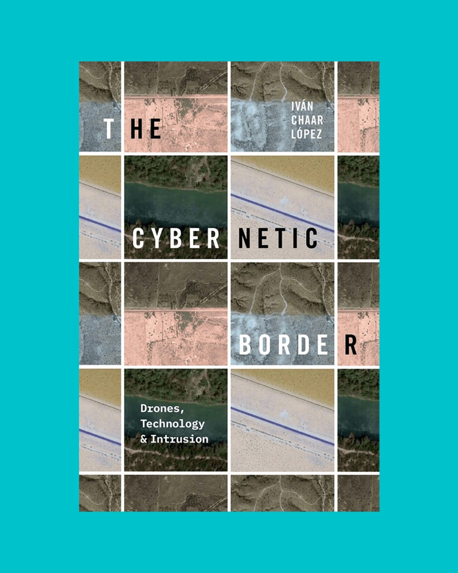 Cover of The Cybernetic Border, with drone footage of the US-Mexico border arranged in a checkerboard pattern