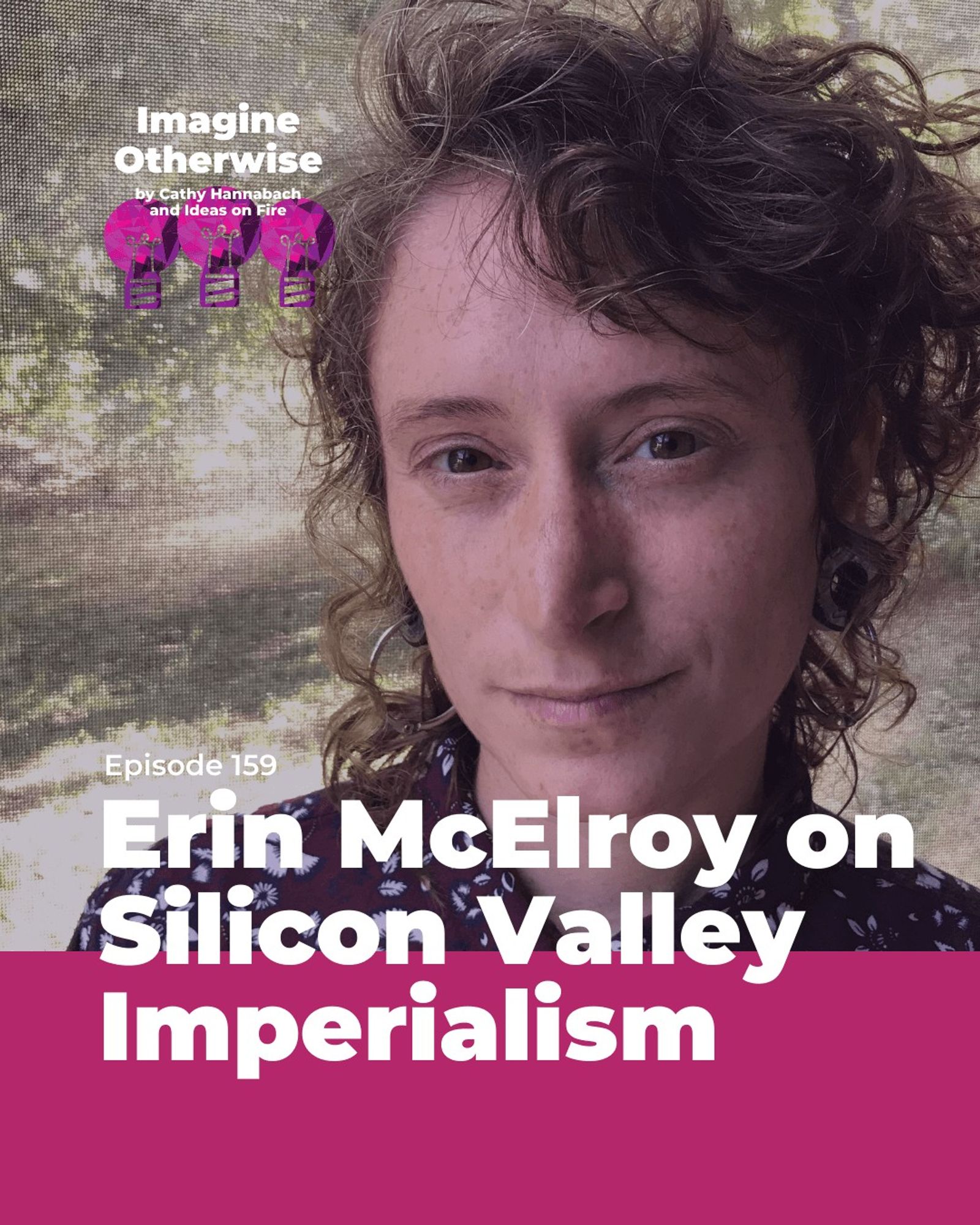 Erin McElroy wearing a maroon flowered shirt. Text reads: Erin McElroy on Silicon Valley imperialism, episode 159, with the Imagine Otherwise logo.