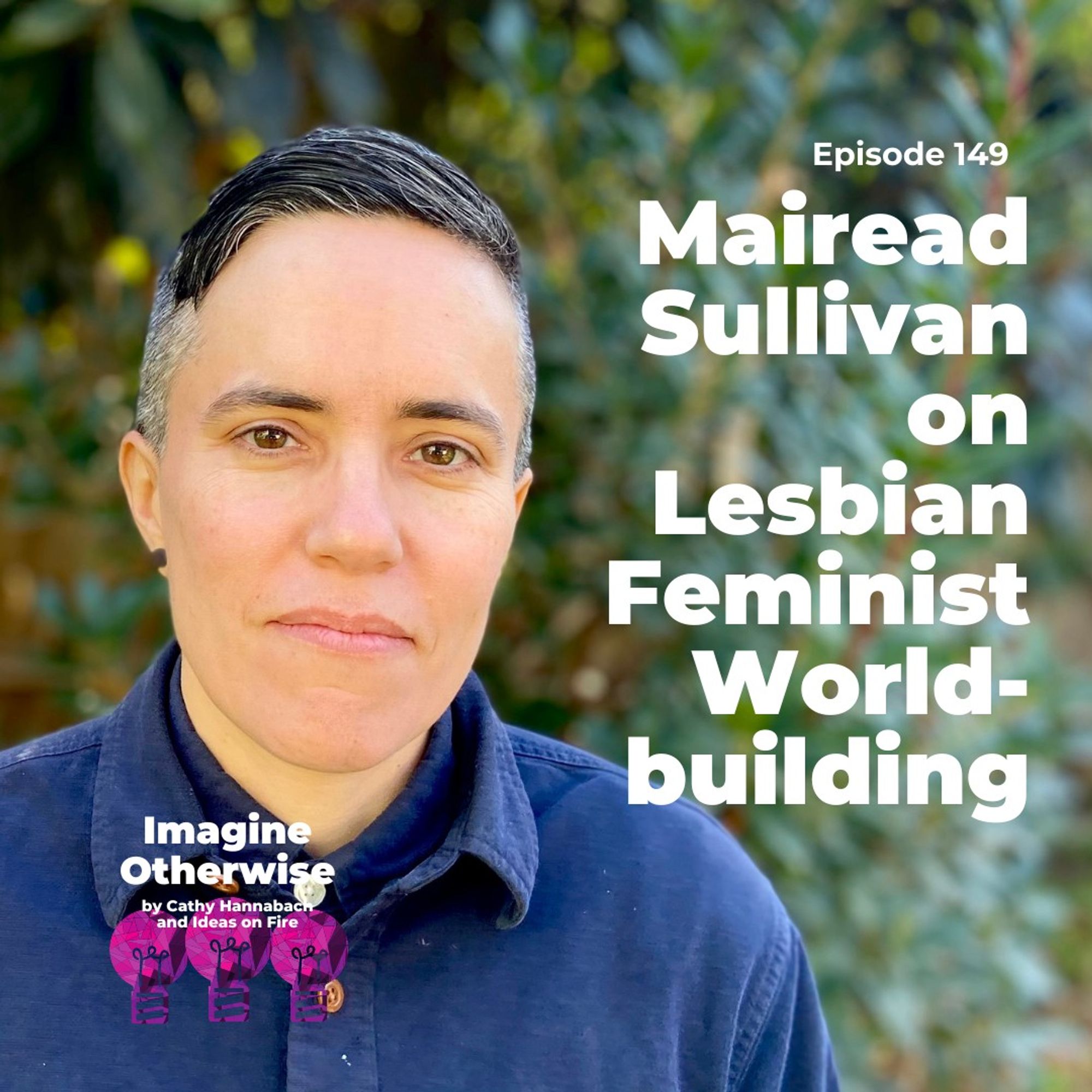 Mairead Sullivan wearing a blue shirt. Text reads: Mairead Sullivan on Lesbian Feminist World-building, episode 149 of Imagine Otherwise.