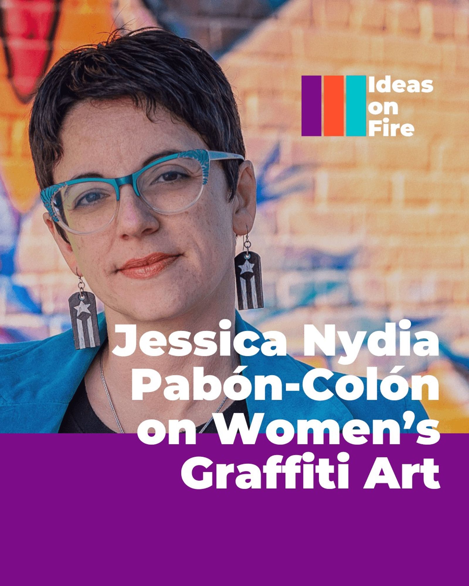 Jessica Nydia Pabón-Colón wearing a blue blazer in front of a colorful painted wall. Text reads: Jessica Nydia Pabón-Colón on women's graffiti art, with the Ideas on Fire logo