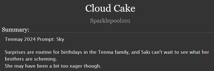  Cloud Cake

Summary:

    Tenmay 2024 Prompt: Sky

    Surprises are routine for birthdays in the Tenma family, and Saki can't wait to see what her brothers are scheming.
    She may have been a bit too eager though.