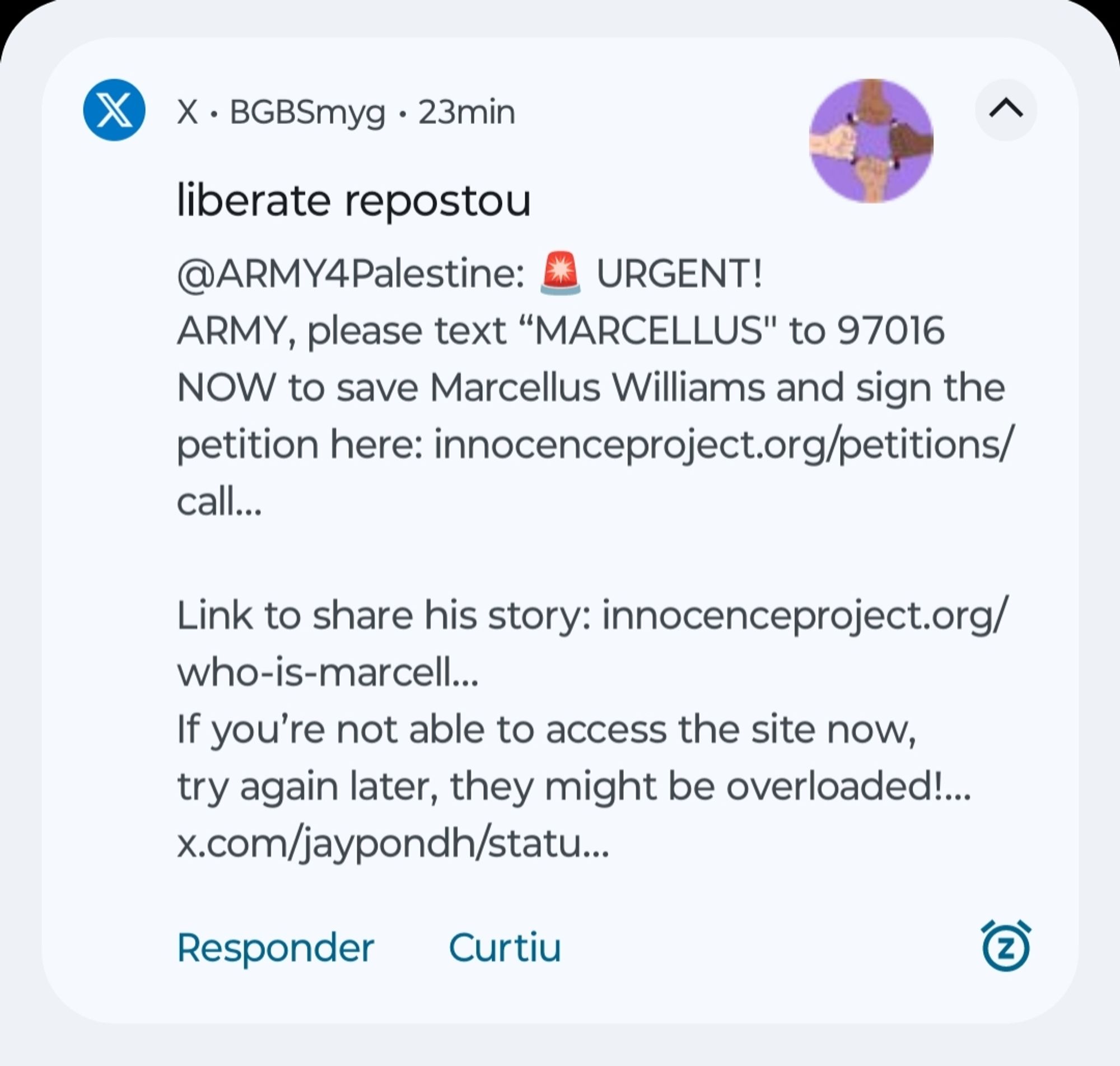 Screenshot of Twitter notification from user @learntoliberate repost:

"@ARMY4Palestine: 🚨 URGENT! ARMY, please text "MARCELLUS" to 97016 NOW to save Marcellus Williams and sign the petition here: https://innocenceproject.org/petitions/call-gov-parson-to-stop-the-sept-24-execution-of-marcellus-williams-417-373-3400/

Link to share his story: https://innocenceproject.org/who-is-marcellus-williams-man-facing-execution-in-missouri-despite-dna-evidence-supporting-innocence/

If you're not able to access the site now, try again later, they might be overloaded!"

The tweet is quoting a post from user @jaypondh