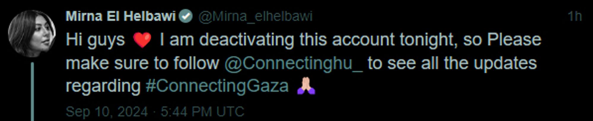 Screenshot of a tweet from user @Mirna_elhelbawi:

"Hi guys ❤️ I am deactivating this account tonight, so Please make sure to follow @Connectinghu_ to see all the updates regarding #ConnectingGaza 🙏🏼"