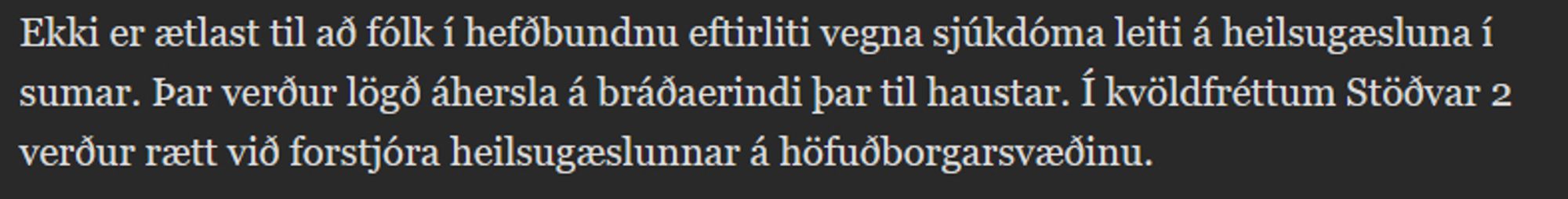 Ekki er ætlast til að fólk í hefðbundnu eftirliti vegna sjúkdóma leiti á heilsugæsluna í sumar. Þar verður lögð áhersla á bráðaerindi þar til haustar. Í kvöldfréttum Stöðvar 2 verður rætt við forstjóra heilsugæslunnar á höfuðborgarsvæðinu.