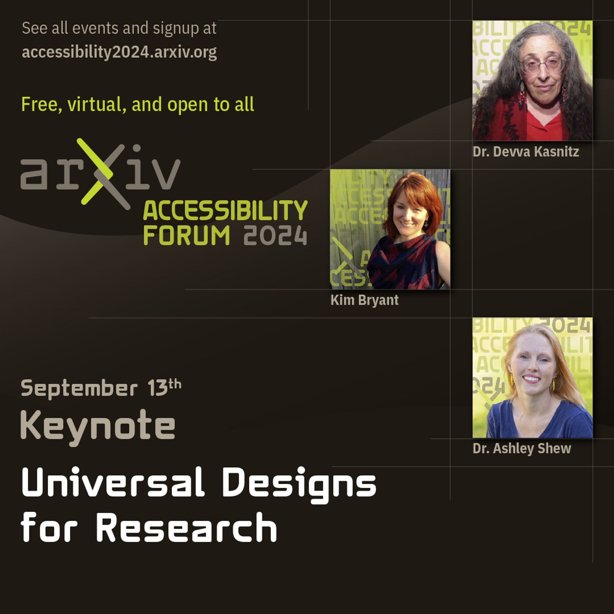 A graphic for the keynote session of the arXiv accessibility forum, “Universal Designs for Research” taking place on September 13th. There is a link to the event website (accessibility2024.arxiv.org), pictures of the three speakers, and their names: Kim Bryant, Dr. Devva Kasnitz, and Dr. Ashley Shew.