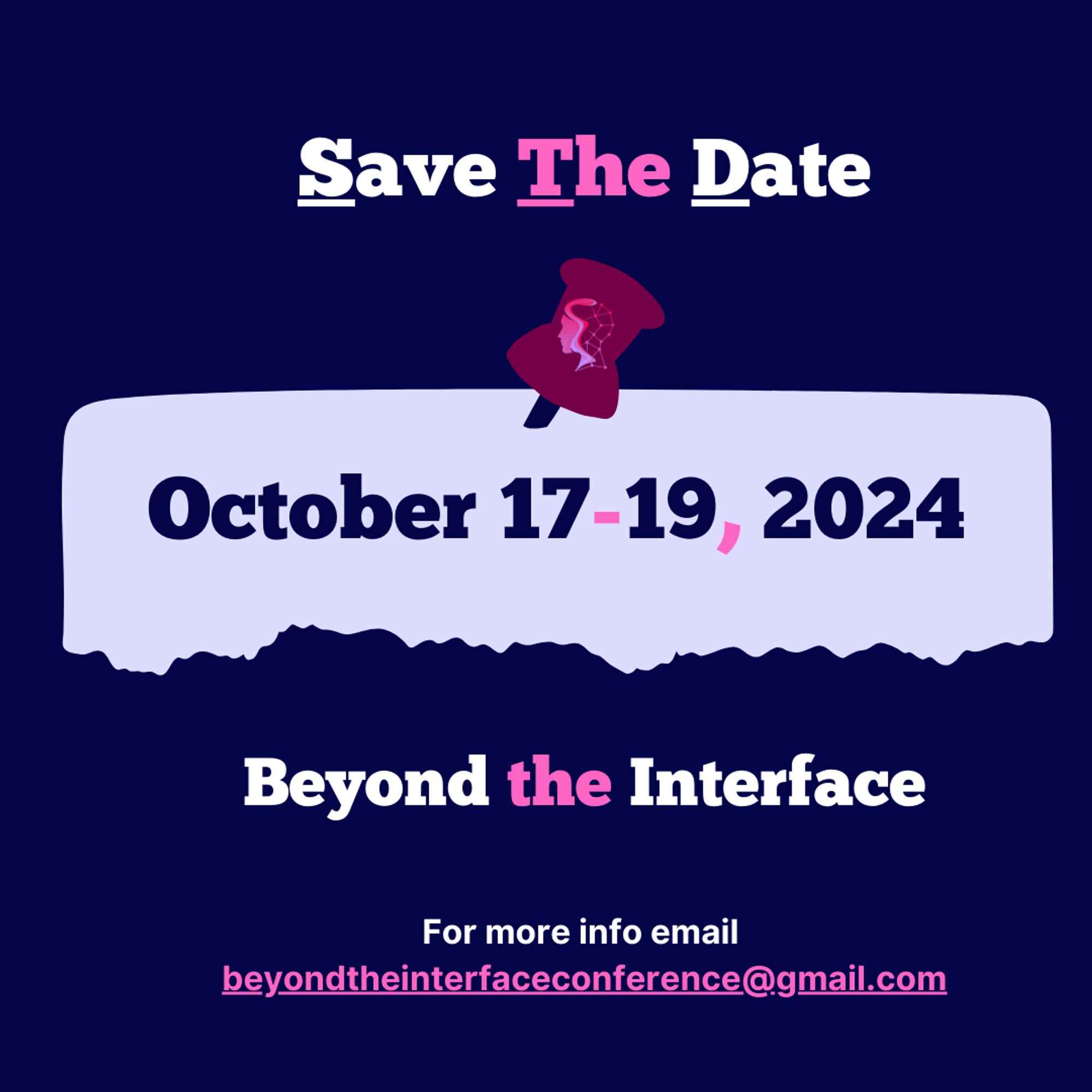 Beyond the Interface’s infographic (on a dark blue background). It has the conference’s logo, email, and the words “Save the Date” in shades of pink and white. It also contains the conference’s date (October 17 - 19, 2024) placed on a graphic of a light blue ripped piece of paper with a dark pink pin.