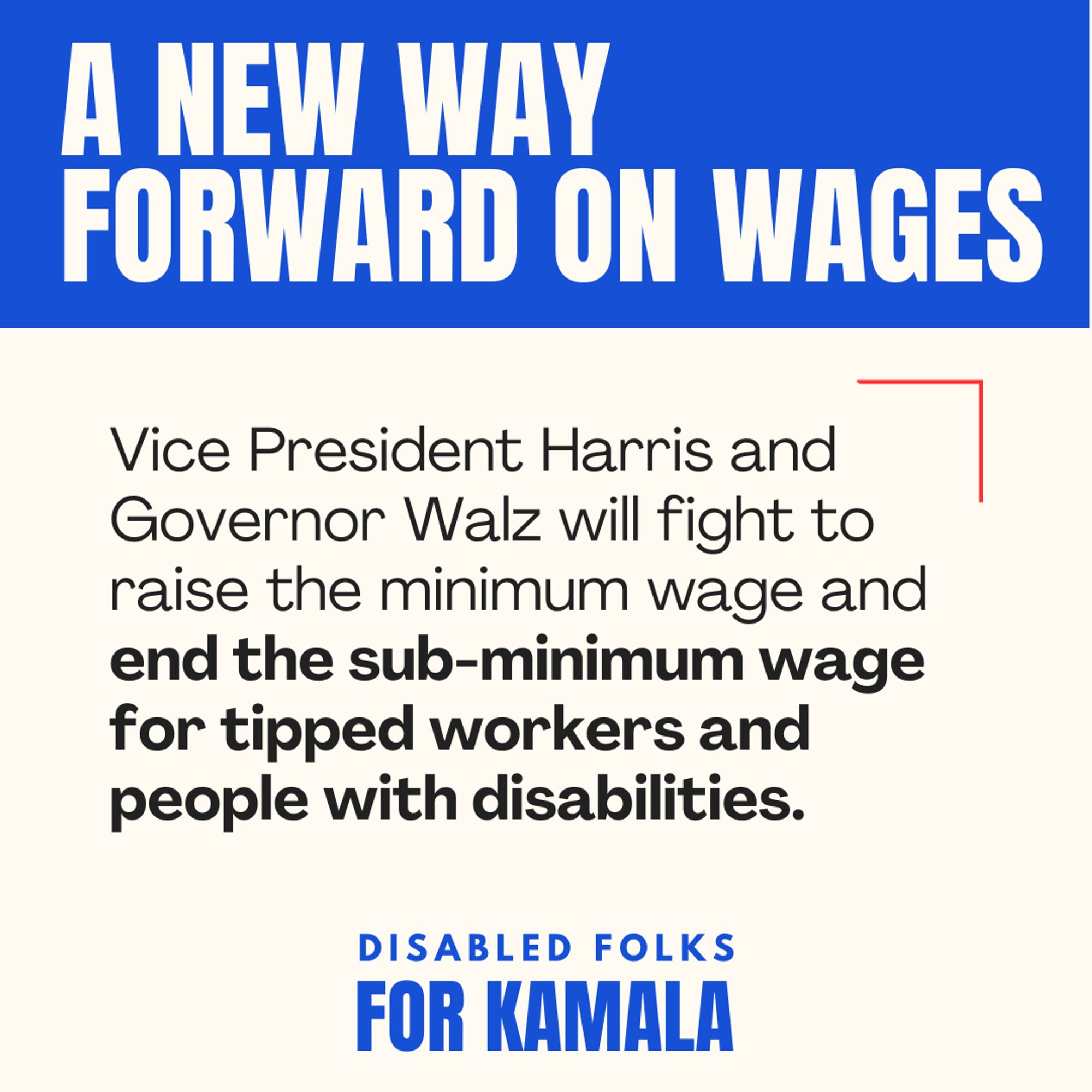 “A New Way Forward on Wages” is written in bold, large white letters at the top against a blue rectangle. “Vice President Harris & Governor Walz will fight to raise the minimum wage and end the sub-minimum wage for tipped workers and people with disabilities.” is in black text below against a cream background.“ Disabled Folks For Kamala” logo is in blue in the bottom center.