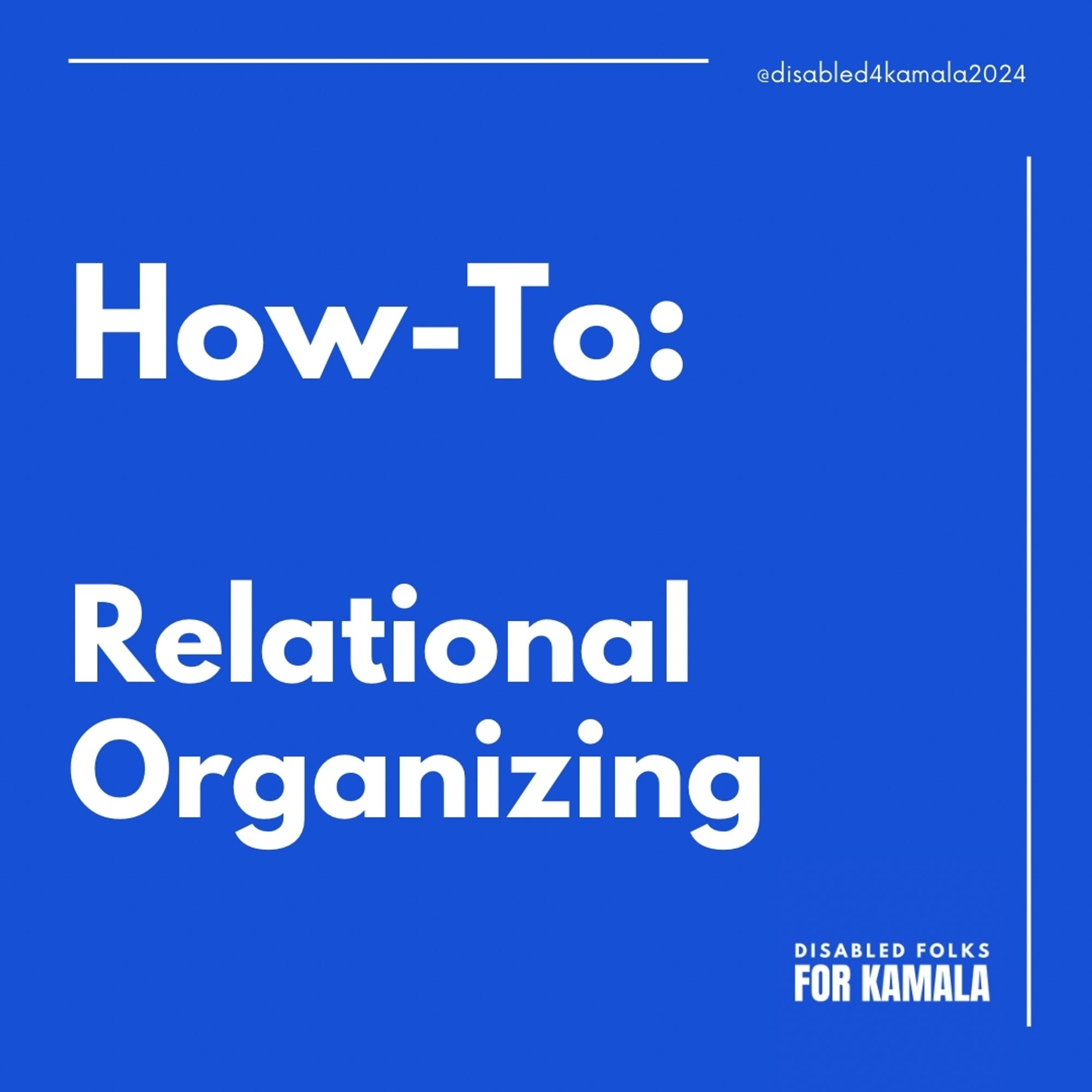 Graphic that reads "How-to: Relational organizing." On the upper right hand corner, it reads "@disabled4kamala." The lower right hand corner reads "Disabled Folks for Kamala."