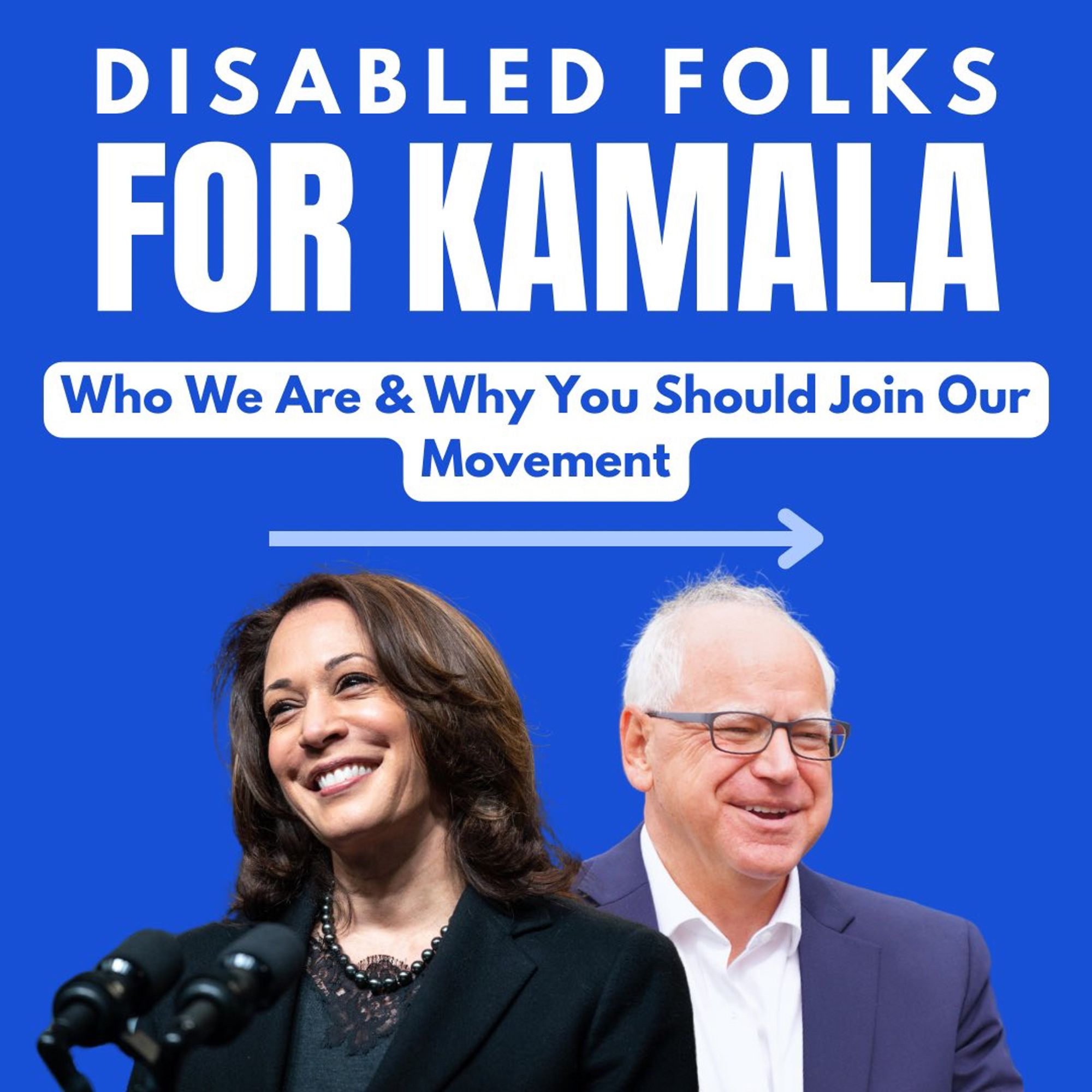 The image has a blue background with white bold text at the top that reads “DISABLED FOLKS FOR KAMALA.” Below this, there’s a smaller white text within a rounded rectangle that says “Who We Are & Why You Should Join Our Movement” with an arrow pointing to the right. At the bottom, there are images of Kamala Harris and Tim Walz smiling facing opposite directions. Both are wearing formal attire.