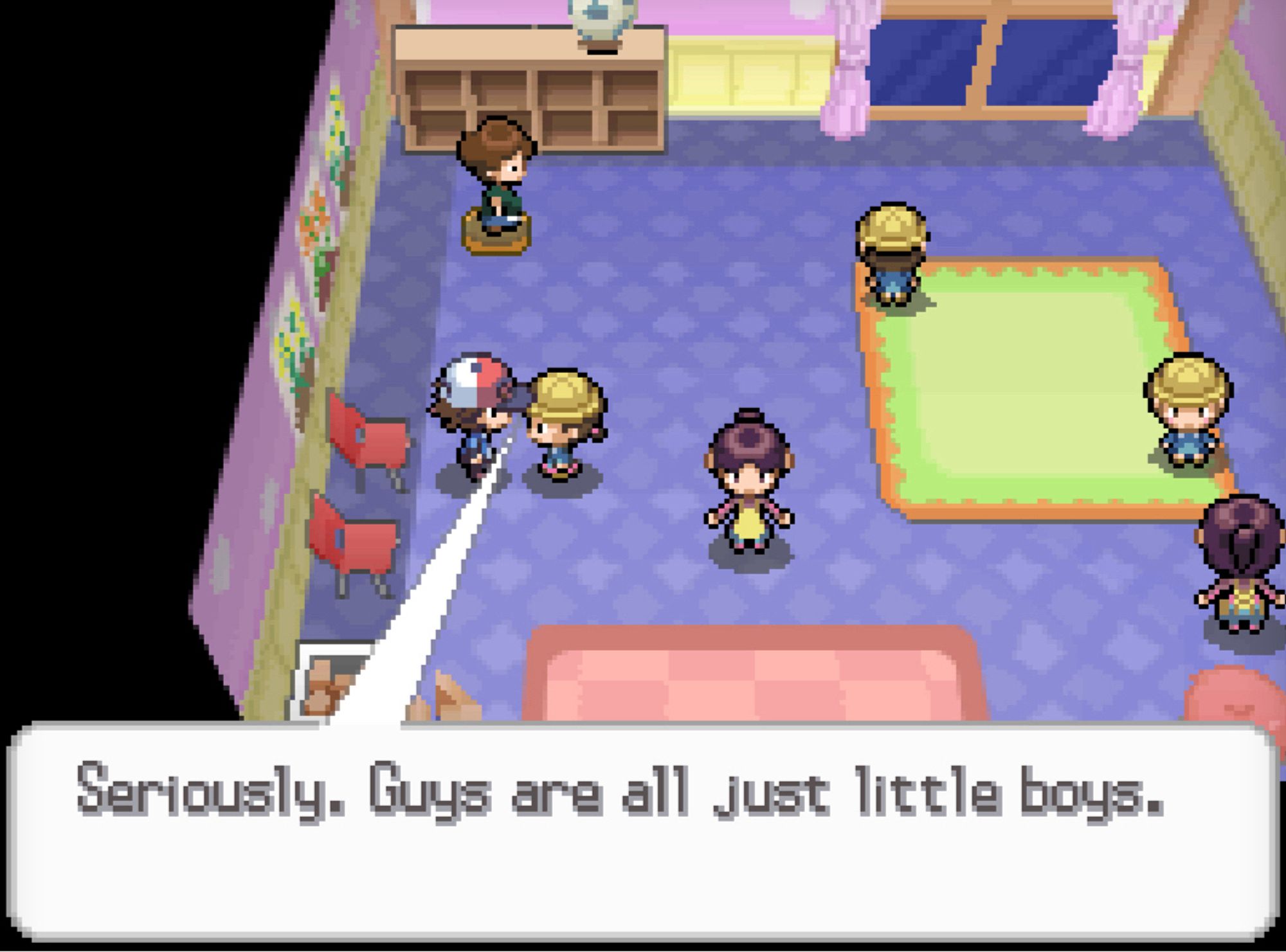 A Pokemon game where you visit a daycare. In it, a kid wearing a hat tells the protagonist "Seriously. Guys are all just little boys."