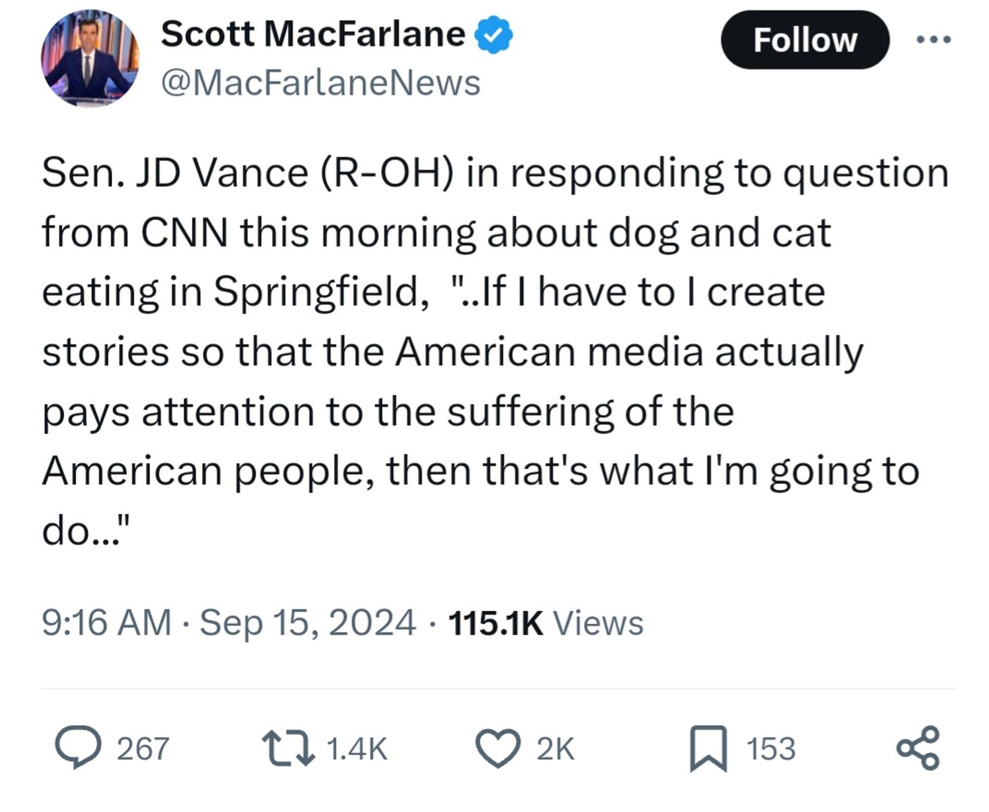 Tweet from @Macfarlanenews (CBS News Correspondent):

Sen. JD Vance (R-OH) in responding to question from CNN this morning about dog and cat eating in Springfield,  "..If I have to I create stories so that the American media actually pays attention to the suffering of the American people, then that's what I'm going to do..."