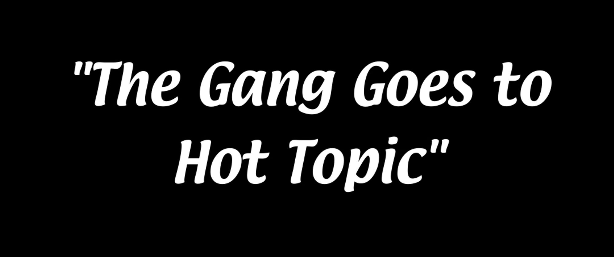 an iasip title card reading "the gang goes to hot topic"