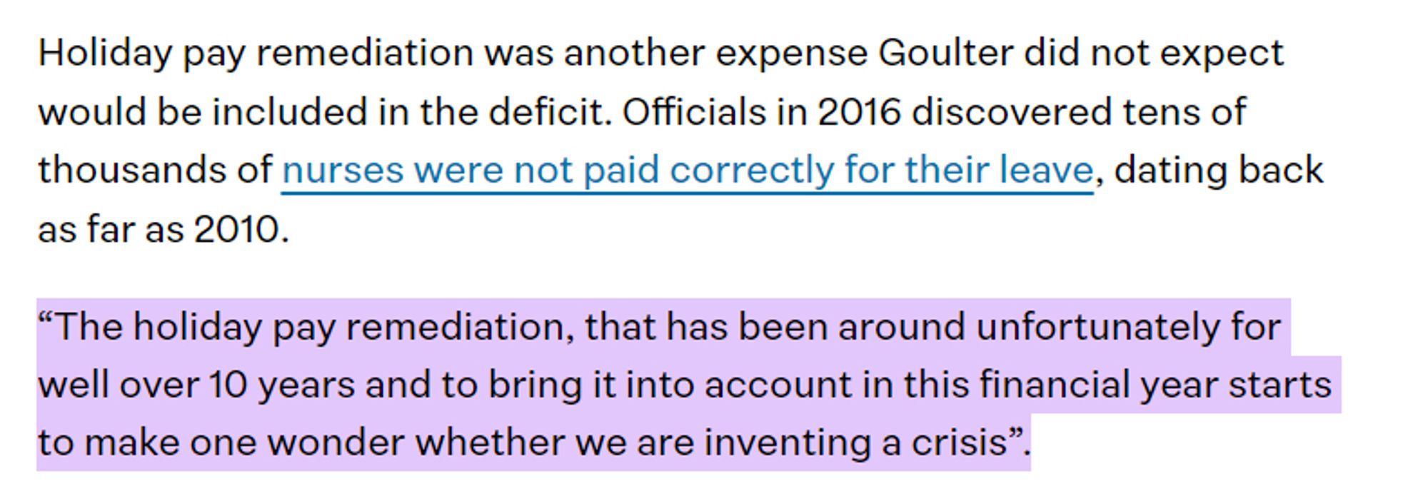 Holiday pay remediation was another expense Goulter did not expect would be included in the deficit. Officials in 2016 discovered tens of thousands of nurses were not paid correctly for their leave, dating back as far as 2010.

“The holiday pay remediation, that has been around unfortunately for well over 10 years and to bring it into account in this financial year starts to make one wonder whether we are inventing a crisis”.