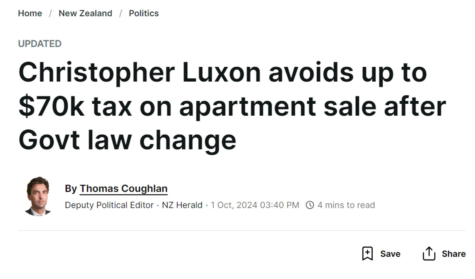 Home / New Zealand / Politics
Updated
Christopher Luxon avoids up to $70k tax on apartment sale after Govt law change
Thomas Coughlan
By Thomas Coughlan
Deputy Political Editor·NZ Herald·
1 Oct, 2024 03:40 PM
4 mins to read
Save

Share