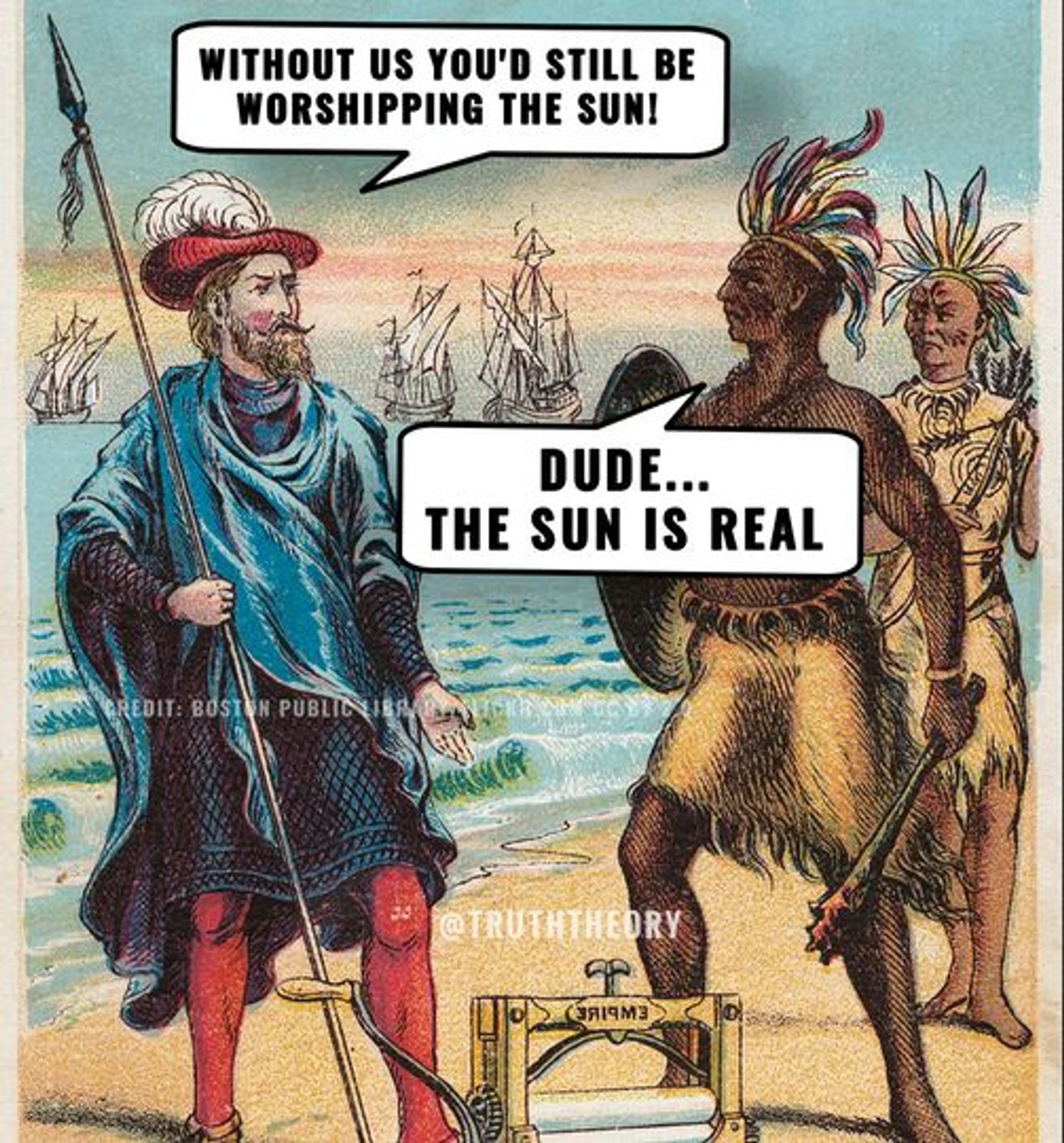 Coloniser: Without us you'd still be worshiping the sun

Indigenous peoples: Dude... the sun is real