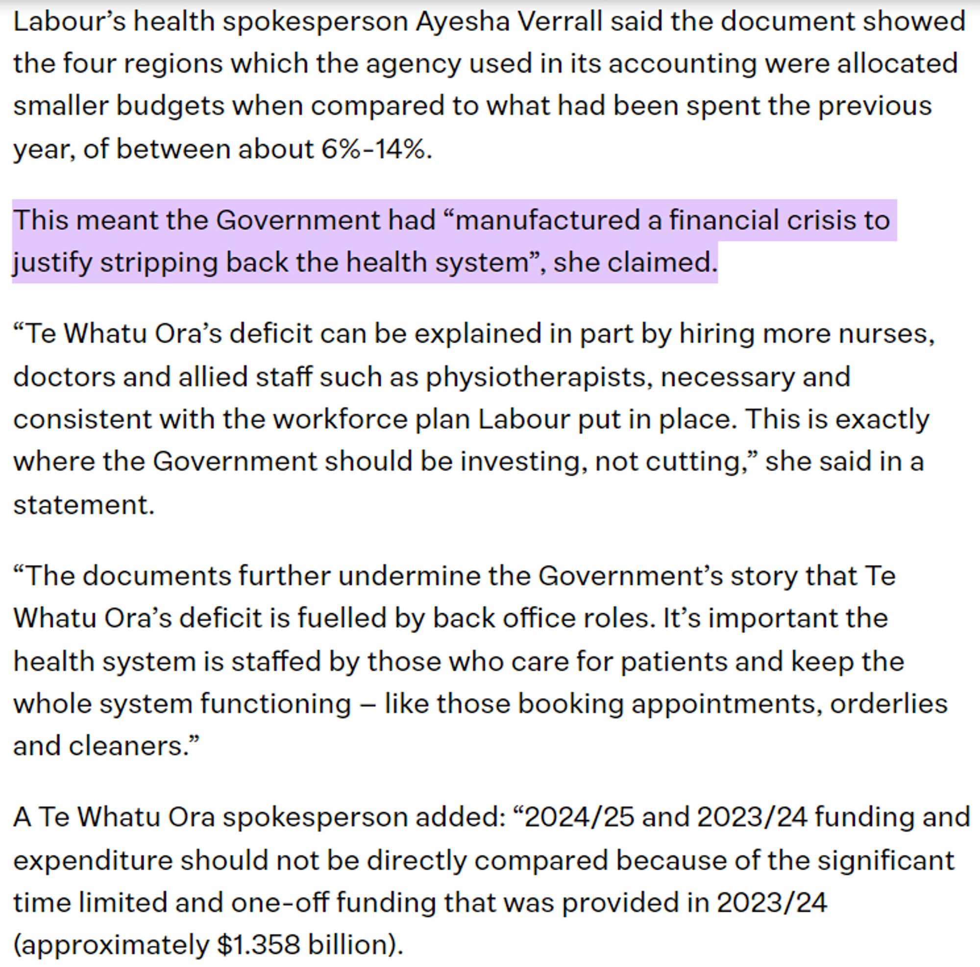 Labour’s health spokesperson Ayesha Verrall said the document showed the four regions which the agency used in its accounting were allocated smaller budgets when compared to what had been spent the previous year, of between about 6%-14%.

This meant the Government had “manufactured a financial crisis to justify stripping back the health system”, she claimed.

“Te Whatu Ora’s deficit can be explained in part by hiring more nurses, doctors and allied staff such as physiotherapists, necessary and consistent with the workforce plan Labour put in place. This is exactly where the Government should be investing, not cutting,” she said in a statement.

“The documents further undermine the Government’s story that Te Whatu Ora’s deficit is fuelled by back office roles. It’s important the health system is staffed by those who care for patients and keep the whole system functioning – like those booking appointments, orderlies and cleaners.”

A Te Whatu Ora spokesperson added: “2024/25 and 2023/24