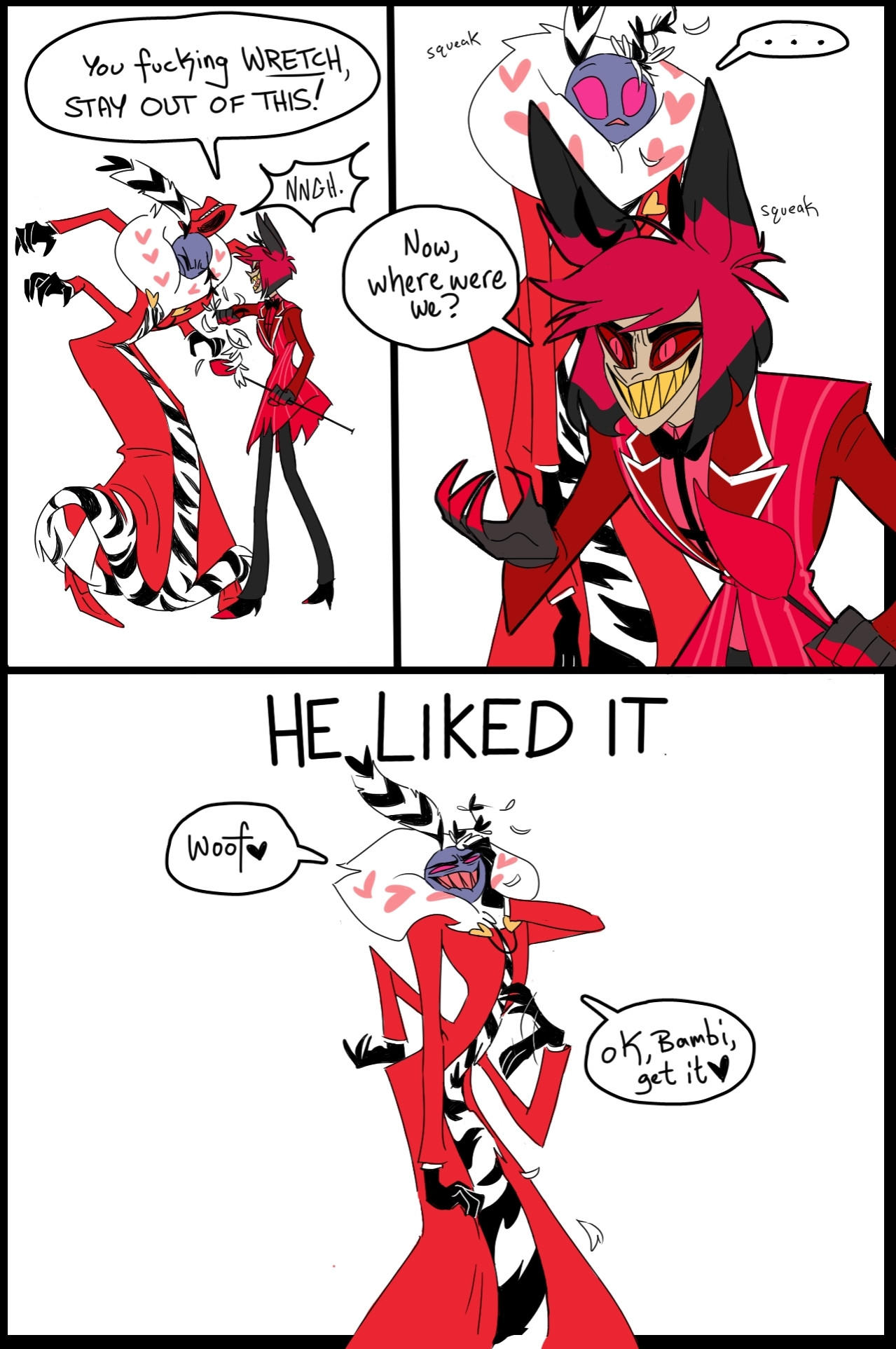 "You fucking wretch, stay out of this" 
"Now where were we?" 

HE LIKED IT 

"Woof, ok bambi get it" 

Valentino from hazbin hotel getting his antenna wrecked by Alastor and liking it.