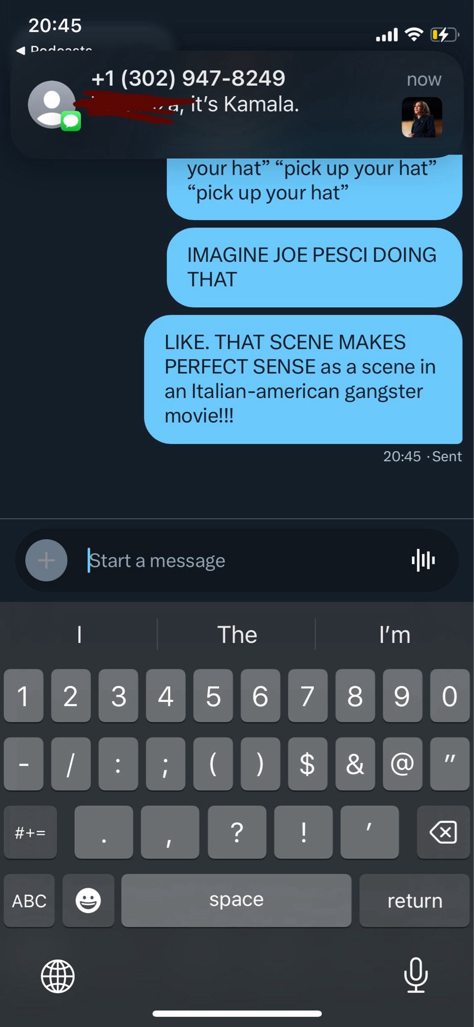 Text message coming in top of the screen says: 
“ ___ it's Kamala.”
Then the DMs I’m writing continue: 

now
your hat" "pick up your hat"
"pick up your hat"
IMAGINE JOE PESCI DOING
THAT
LIKE. THAT SCENE MAKES PERFECT SENSE as a scene in an Italian-american gangster movie!!
