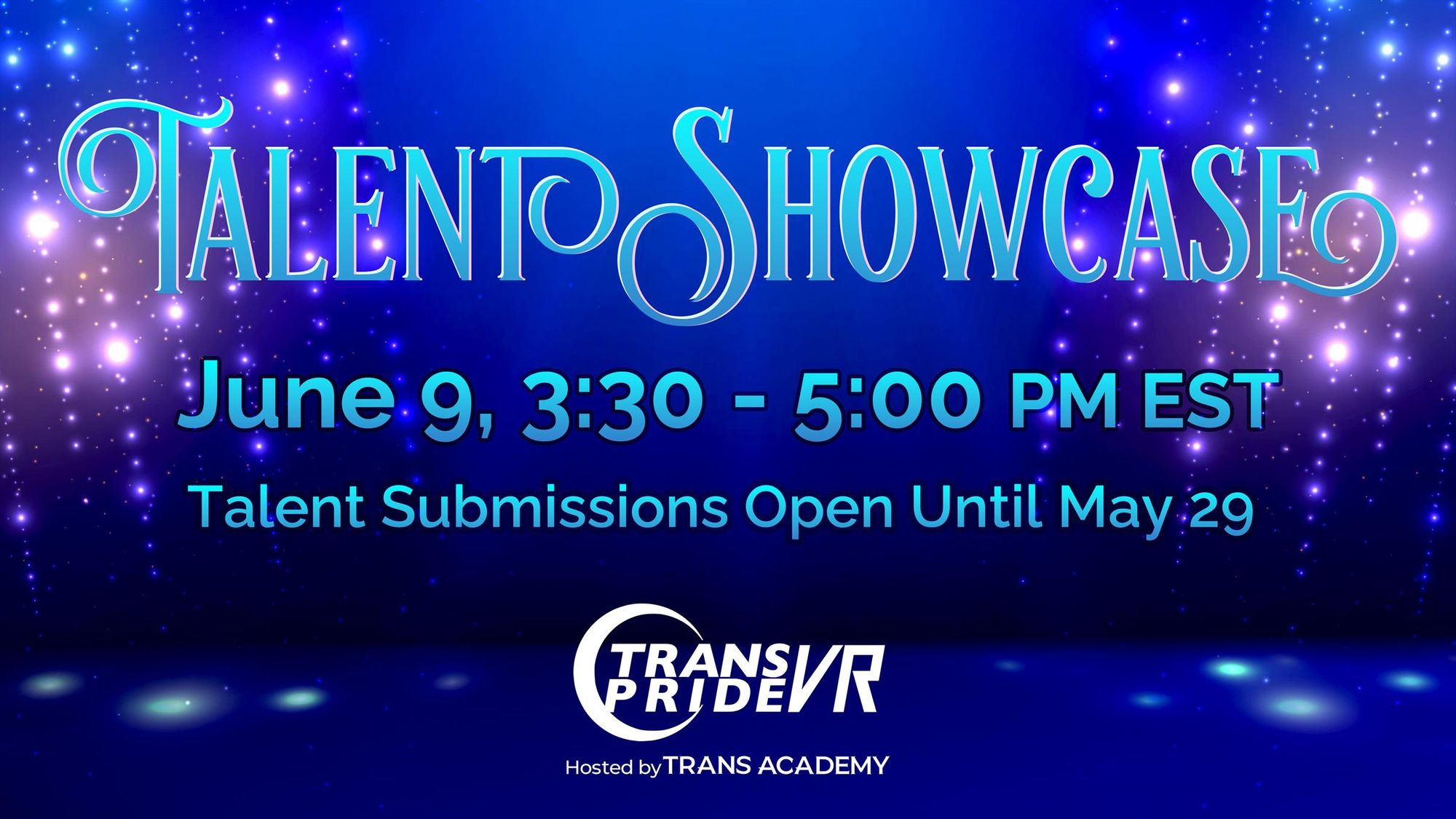 A banner that reads "TALENT SHOWCASE"
June 9, 3:30 - 5:00PM EST
Talent Submissions Open Until May 29
With a small banner that denotes Trans Pride VR, hosted by TRANS ACADEMY.