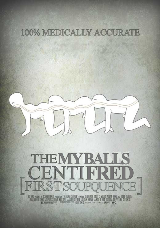 My edit of a movie poster for "The Human Centipede: First Sequence". It features the iconic crude diagram of three people attached ass-to-mouth, with added balls. The text has been crudely manipulated to read "The MYBALLS CentiFRED: First Soupquence".