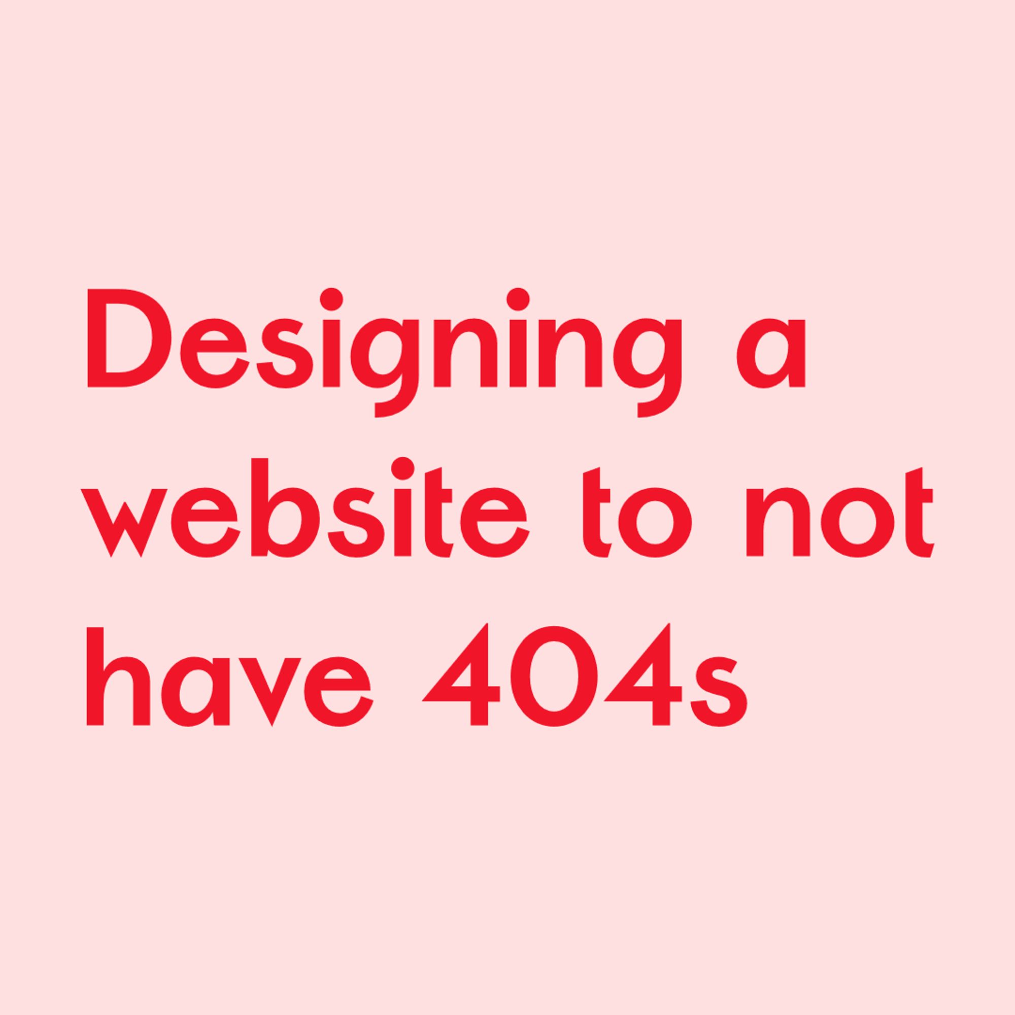 Red text on pink background:
Designing a website to not have 404s