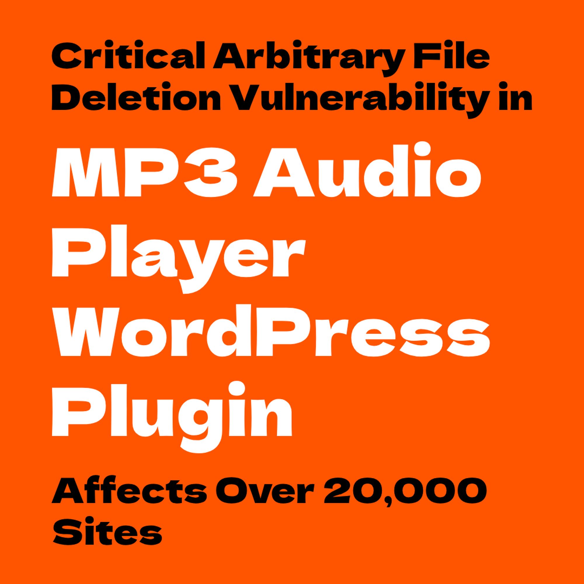 Black small text:  Critical Arbitrary File Deletion Vulnerability in 
Big white text: MP3 Audio Player WordPress Plugin 
Black small text:   Affects Over 20,000 Sites.
Orange background.