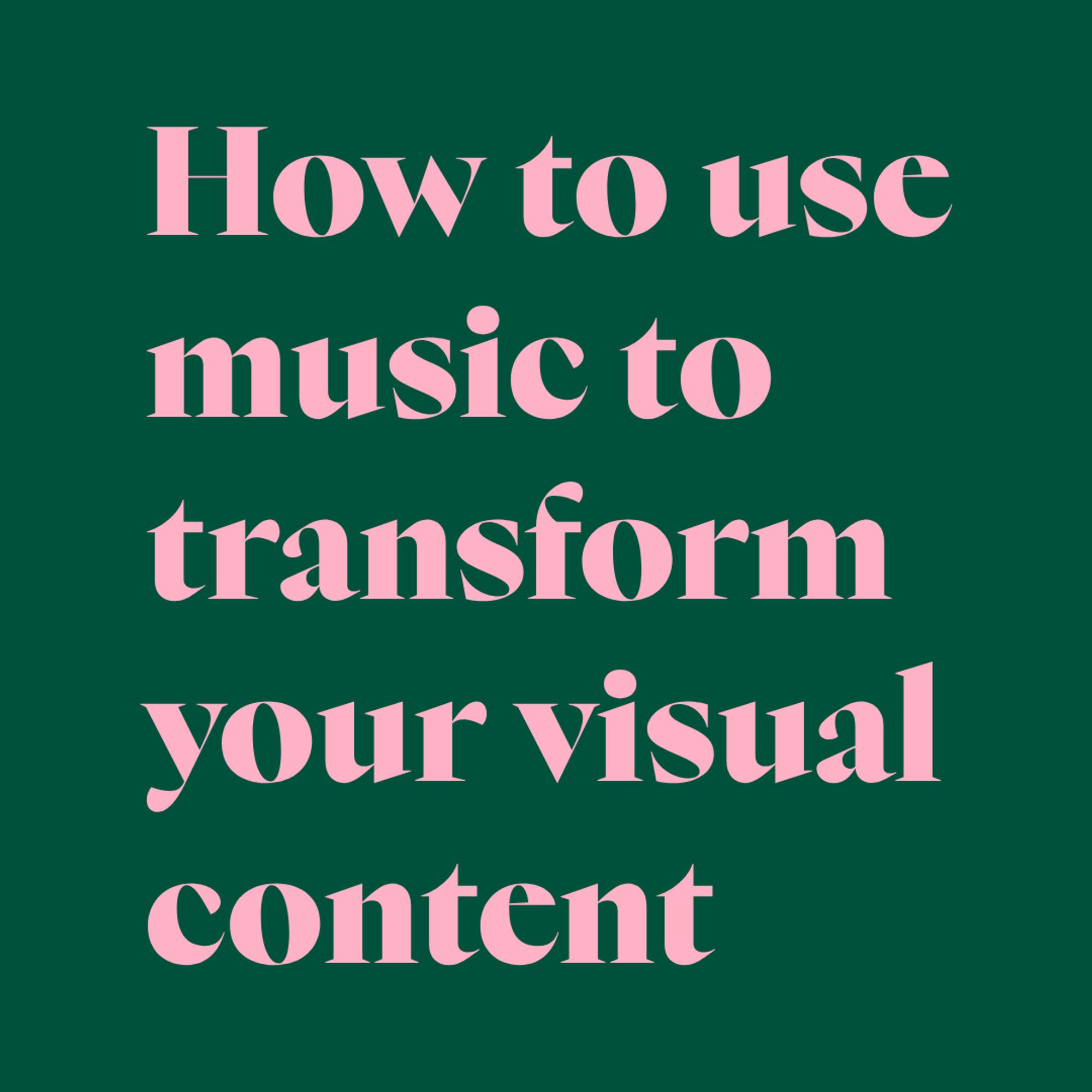 Pink text on green background:
How to use music to transform your visual content