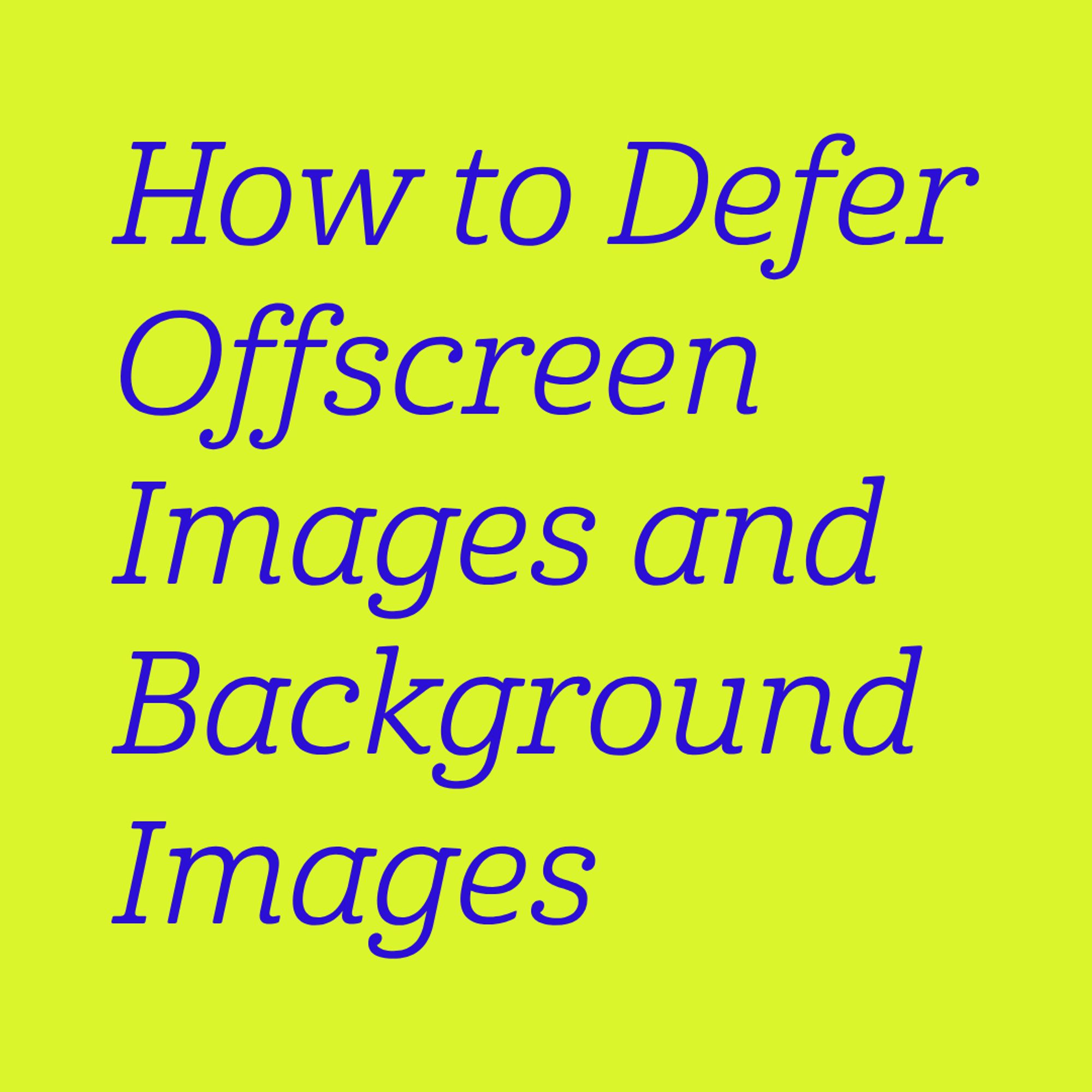 Blue text on yellow green background:
How to Defer Offscreen Images and Background Images