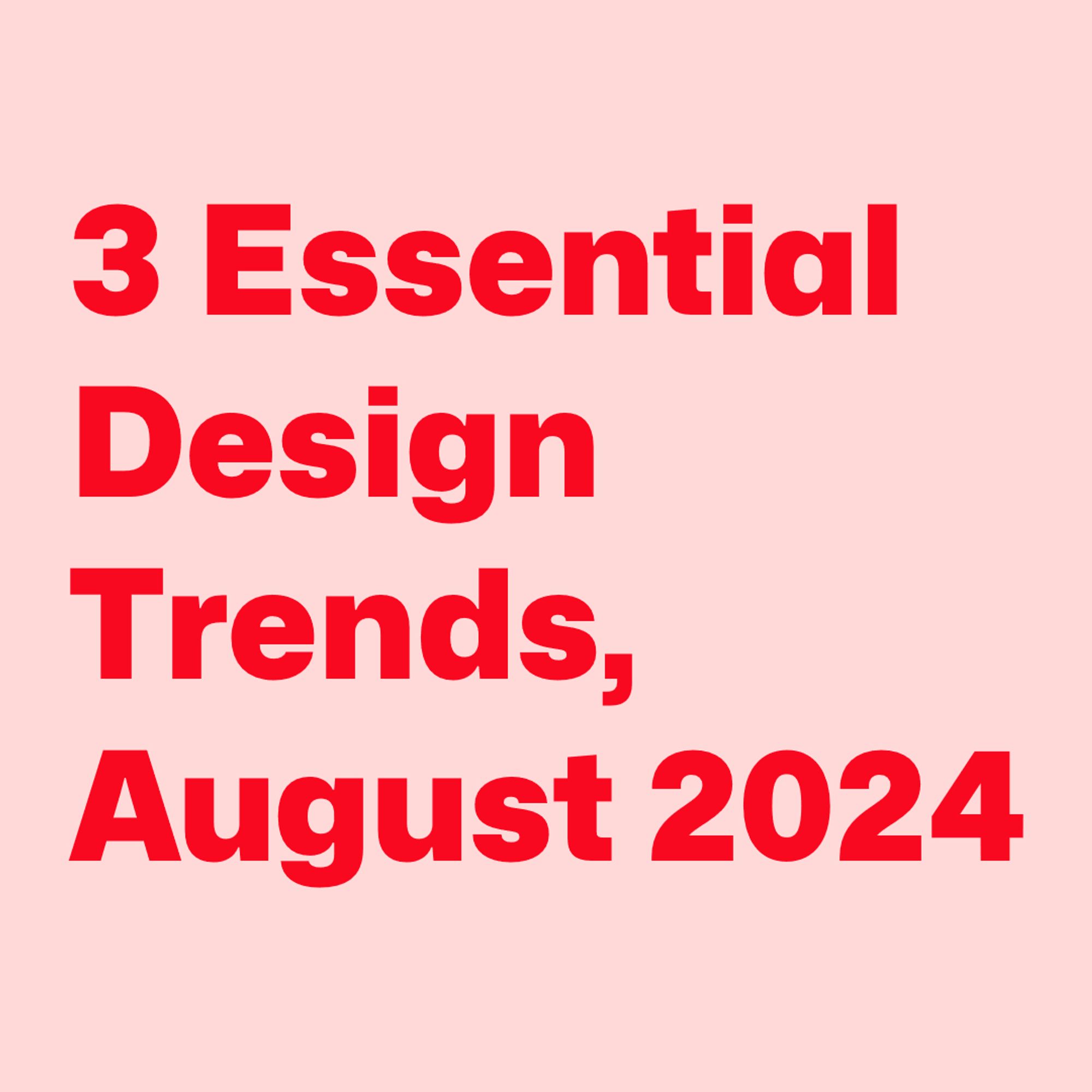 Red text on pink background:
3 Essential Design Trends, August 2024