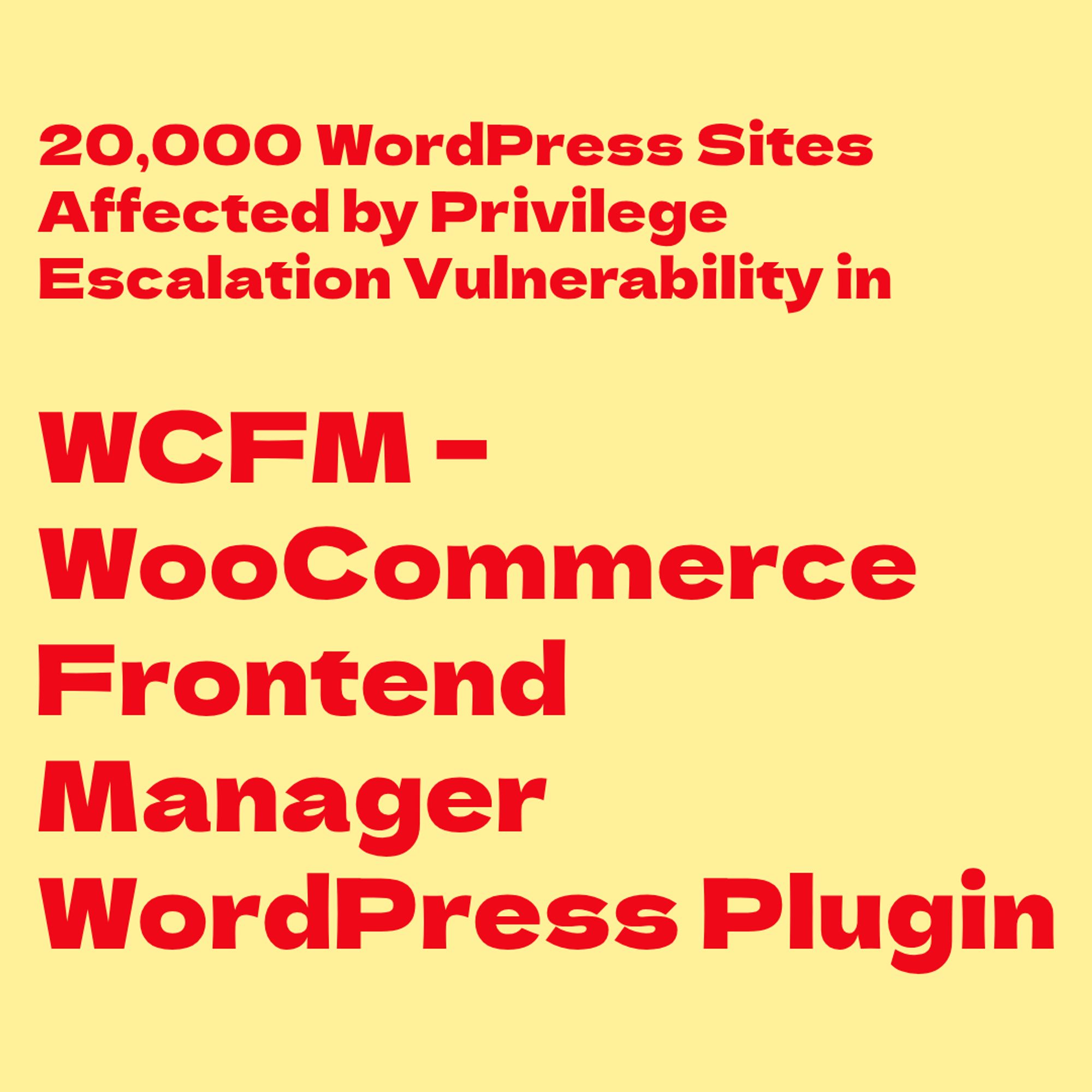 Red text on light yellow:
20,000 WordPress Sites Affected by Privilege Escalation Vulnerability in WCFM – WooCommerce Frontend Manager WordPress Plugin