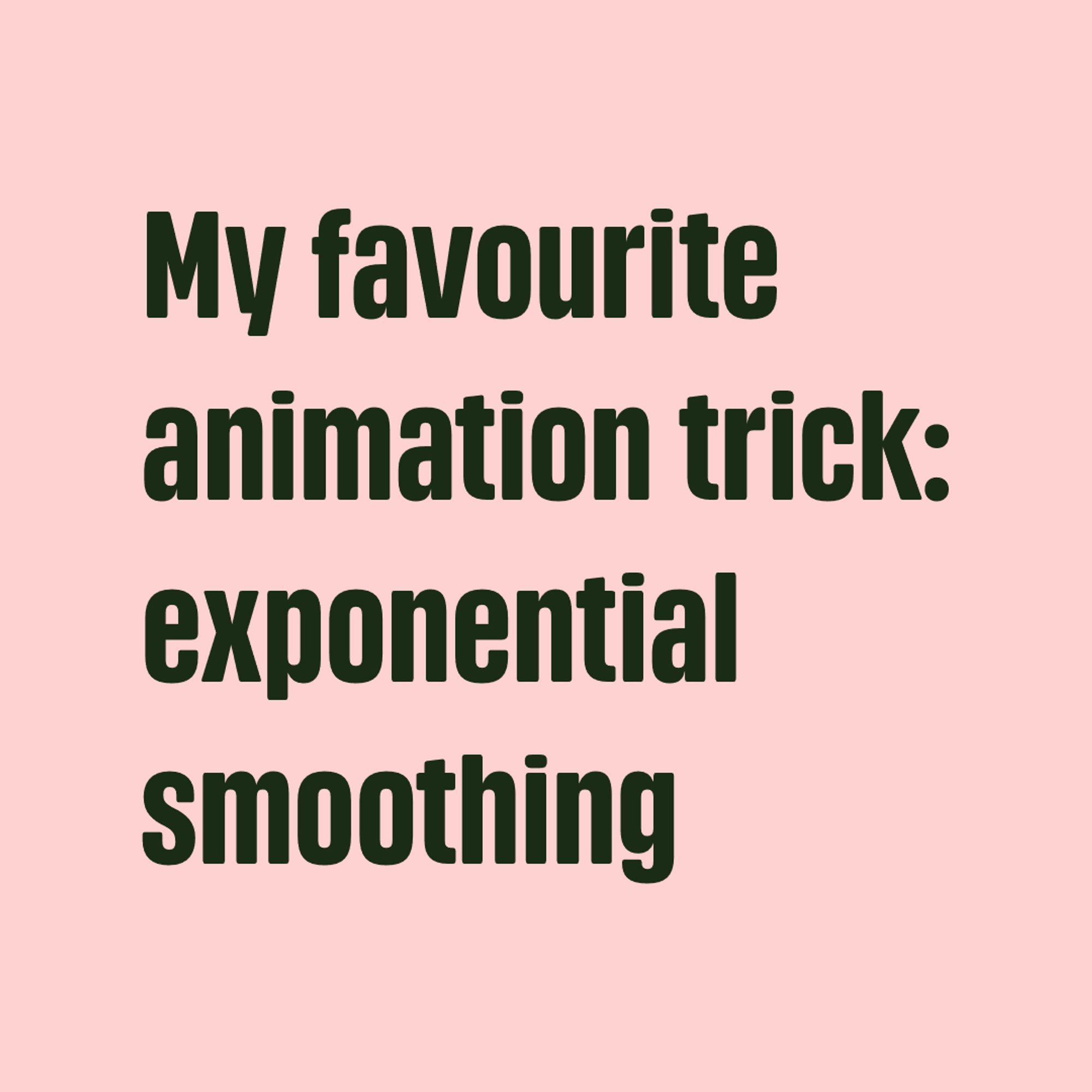 Green text on pink bacground:
"My favourite animation trick: exponential smoothing "