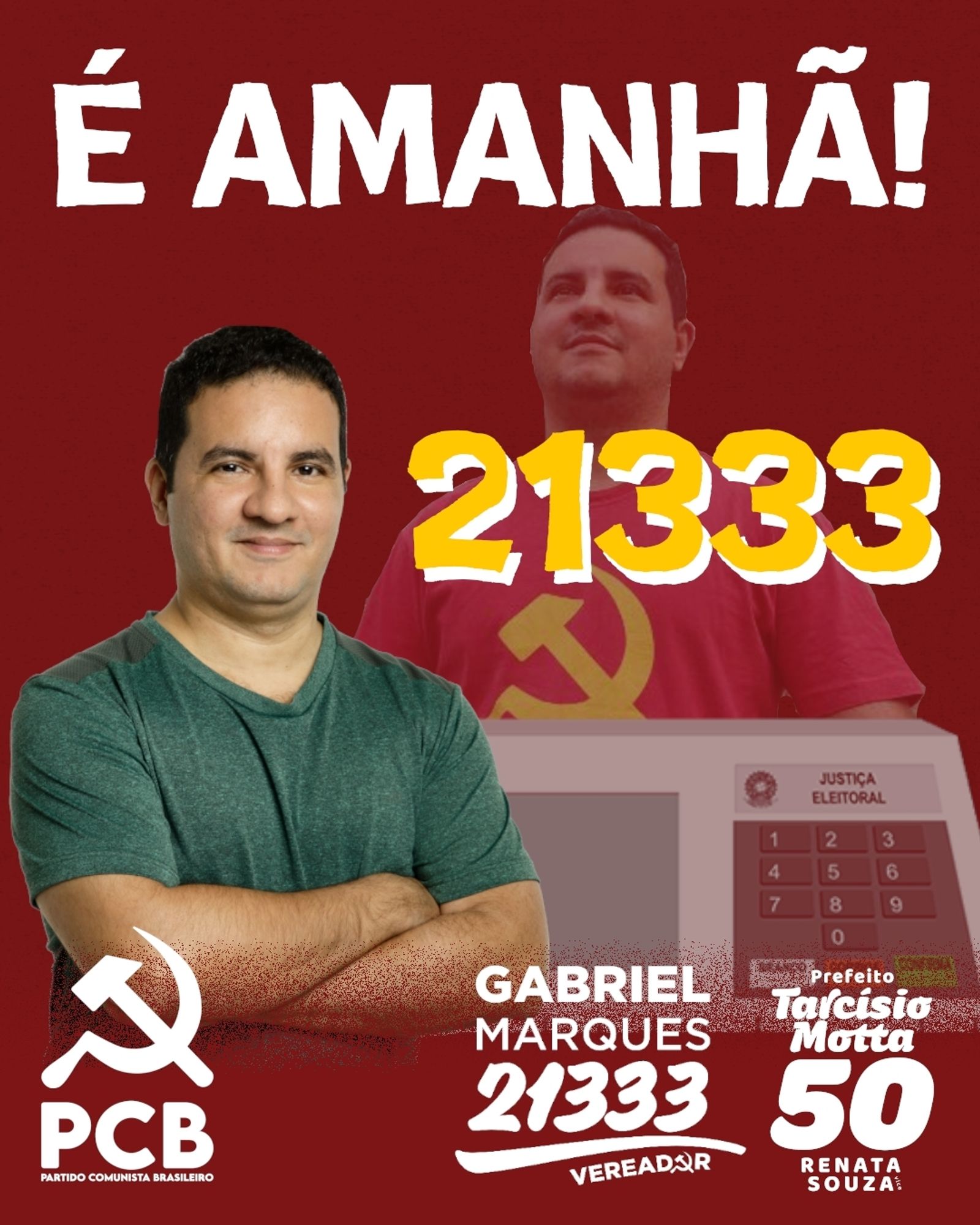 #ParaTodosVerem Card retangular de fundo avermelhado e uma imagem de Gabriel olhando para cima, com a camisa do PCB e uma urna eletrônica abaixo. Na parte superior, em letras brancas, "É amanhã!". Abaixo, fotografia de Gabriel Marques, homem branco, camisa verde, braços cruzados, com semblante simpático. Ao lado direito, em amarelo, "21333". Na parte inferior, em branco, à esquerda, logo do Partido Comunista Brasileiro; à direita, logos de Gabriel Marques 21333 Vereador e de Tarcísio Motta Prefeito 50 e Renata Souza. Fim da descrição.