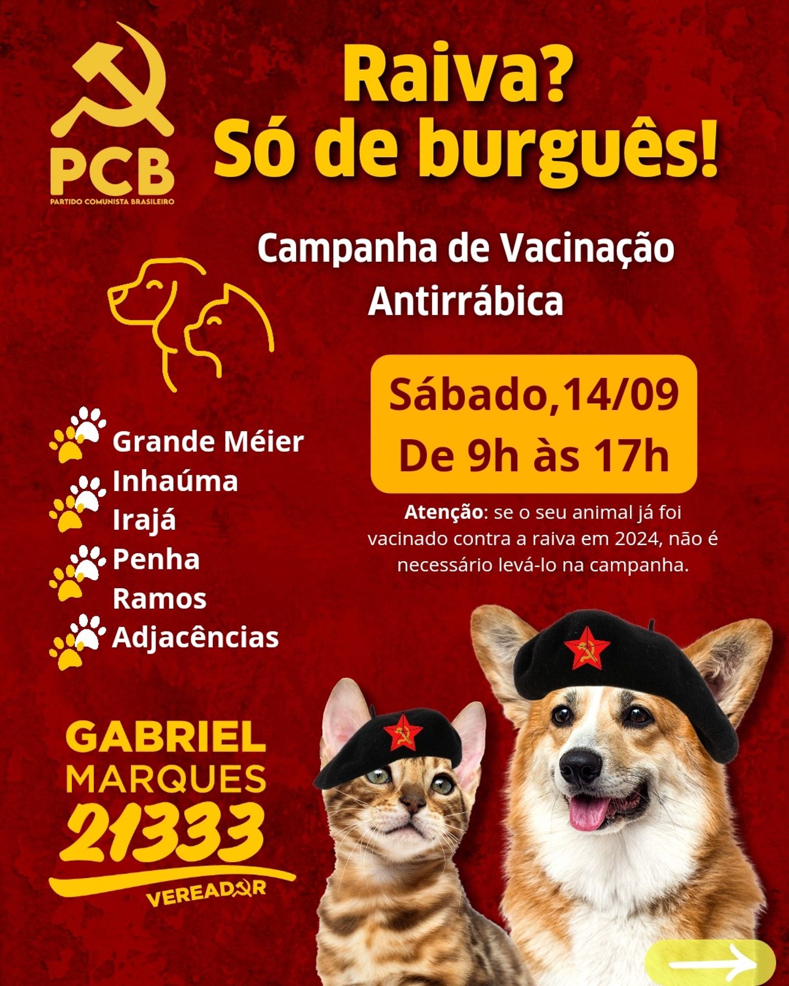 #ParaTodosVerem Card retangular de fundo com tom vermelho. Na parte superior, logo do PCB no canto esquerdo, em amarelo; em letras amarelas e brancas, "Raiva? Só de burguês! Campanha de vacinação antirrábica". Abaixo, patinhas seguidas das regiões da vacinação, ao lado esquerdo. À direita, informações da data e horário, além do lembrete que não precisa levar o animal caso já tenha recebido esta vacina em 2024. Na parte inferior, logo Gabriel Marques Vereador 21333, com um gatinho e um cachorrinho com boinas pretas, contendo detalhe de estrela vermelha, com foice e martelo amarelos. Fim da descrição. No canto inferior direito, uma seta branca com fundo amarelo apontando para o lado direito.  O segundo card repete o padrão, contendo a lista, em branco, das dezenas de bairros atendidos. Fim da descrição.