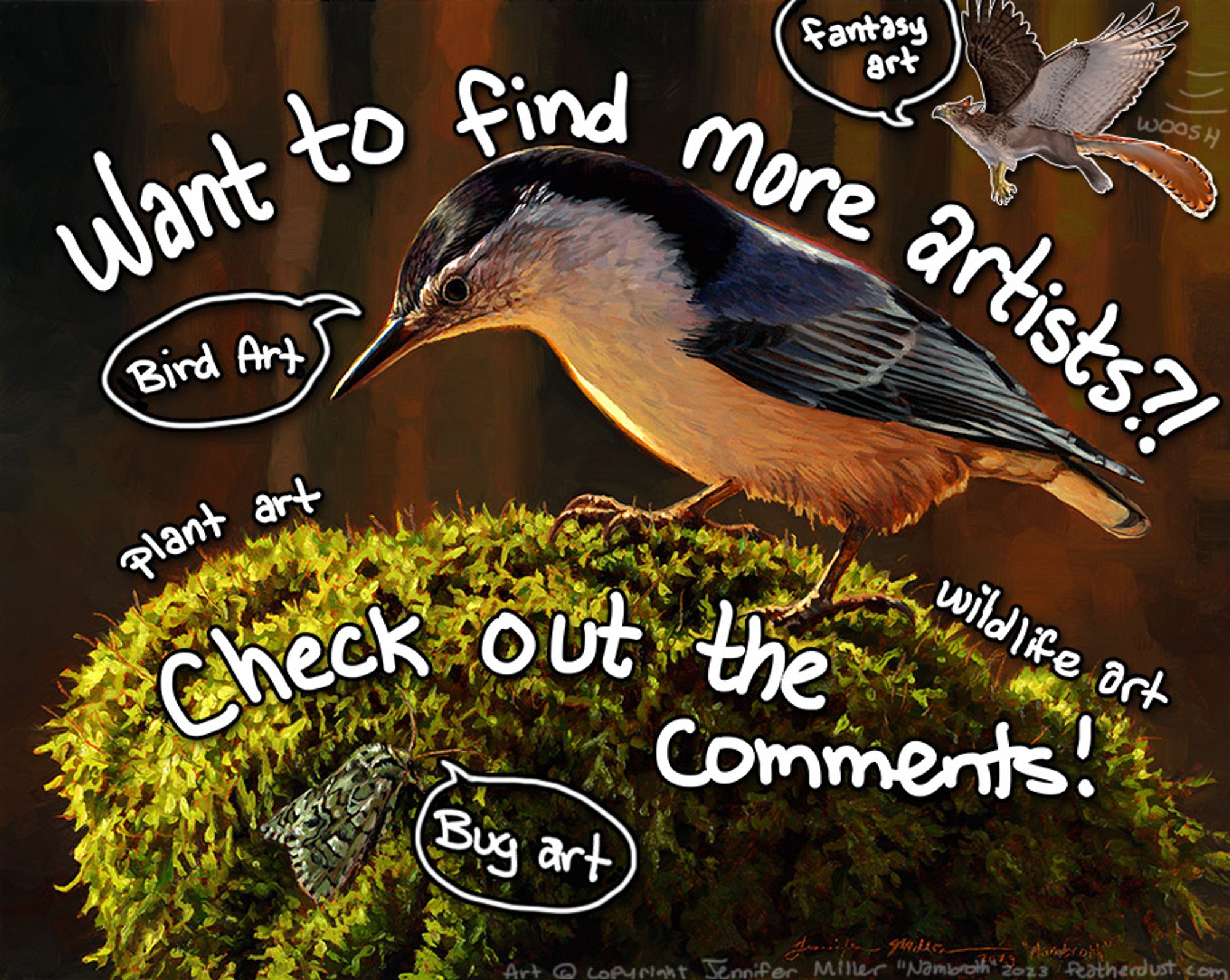 An oil painting of a white-breasted nuthatch perched on a mossy rock with a jocose sallow moth chilling in the moss. There is a gryphon flying in from the upper right which has been edited onto the image along with "woosh" lines and the word "woosh".  The image clearly is intended to carry the text however, which reads:
Want to find more artists?!
Check out the comments!
(in speech bubbles and scattered across the image): fantasy art, bird art, plant art, wildlife art, bug art