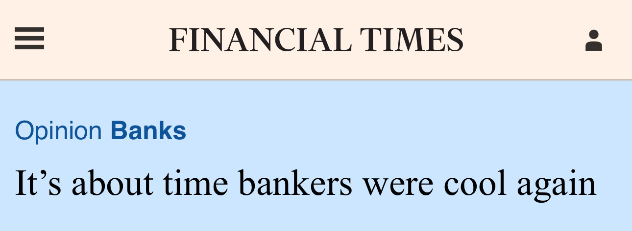 Financial Times opinion piece titled “it’s about time bankers were cool again”