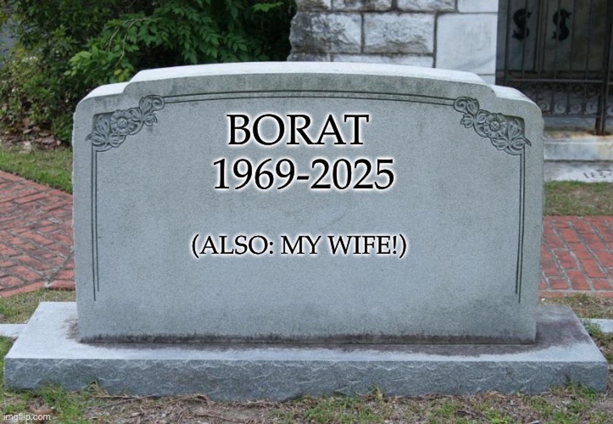 BORAT
1969-2025
(ALSO: MY WIFE!)