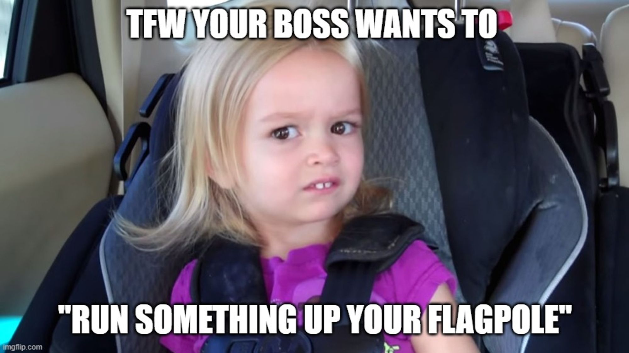 Meme showing disgusted girl in car seat. Text: TFW YOUR BOSS WANTS TO "RUN SOMETHING UP YOUR FLAGPOLE"