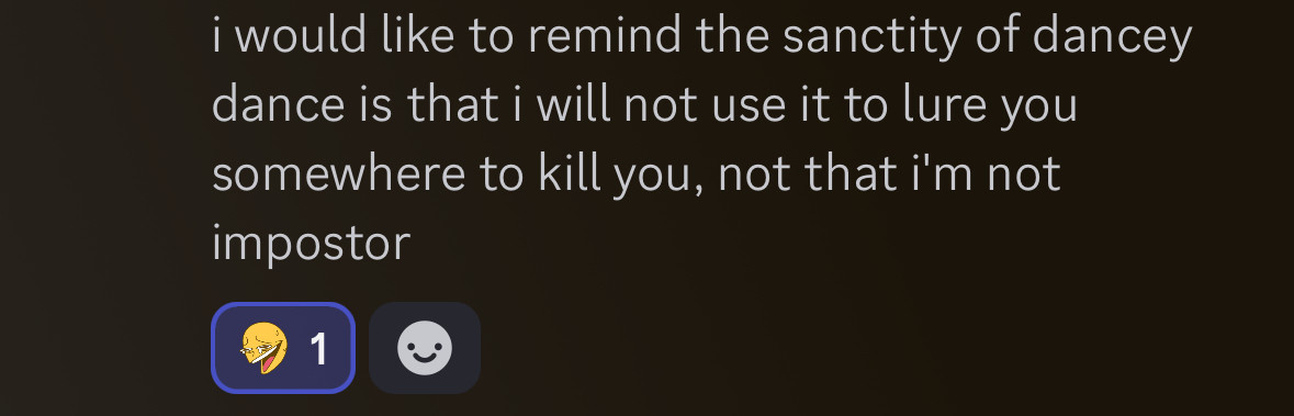 a screenshotted discord message: “i would like to remind the sanctity of dancey dance is that i will not use it to lure you somewhere to kill you, not that i’m not impostor.” it has a wheezing laugh react emoji