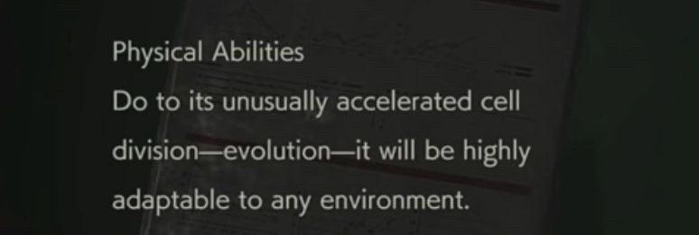 A screenshot of a file from Resident Evil 2 Remake, showing that Annette STILL doesn’t understand how evolution works… or English. 

“Physical Abilities
Do (sic) to its unusually accelerated cell division-evolution—it will be highly adaptable to any environment.”