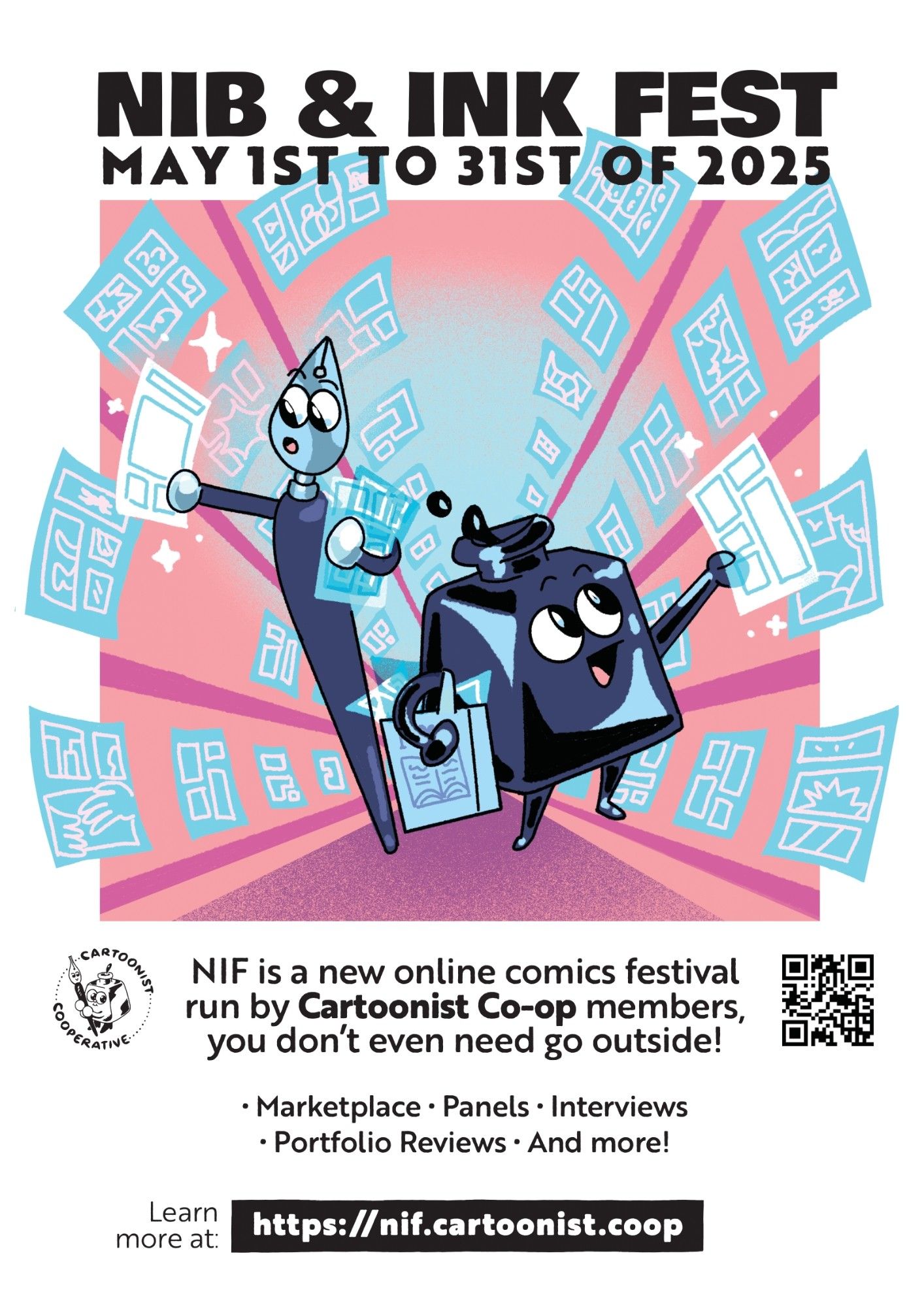 Flyer announcing the brand new Nib and Ink Fest from the Cartoonist Cooperative. Text appears above and under an illustration of the Cooperative's mascots Inkling (an ink pot) and Nibford (a dip pen) browsing an aisle full of blue glowing digital comics, picking some up and admiring them in excitement. Text reads, "Nib and Ink Fest. May first to May thirty-first of 2025. NIF is a new online comics festival run by Cartoonist Co-op members, you don't even need to go outside! The event will have a marketplace, panels, interviews, portfolio reviews, and more! Learn more at https://nif.cartoonist.coop." On the sides of the flyer are also the Cooperative's logo on the left side and a scannable QR code on the right.