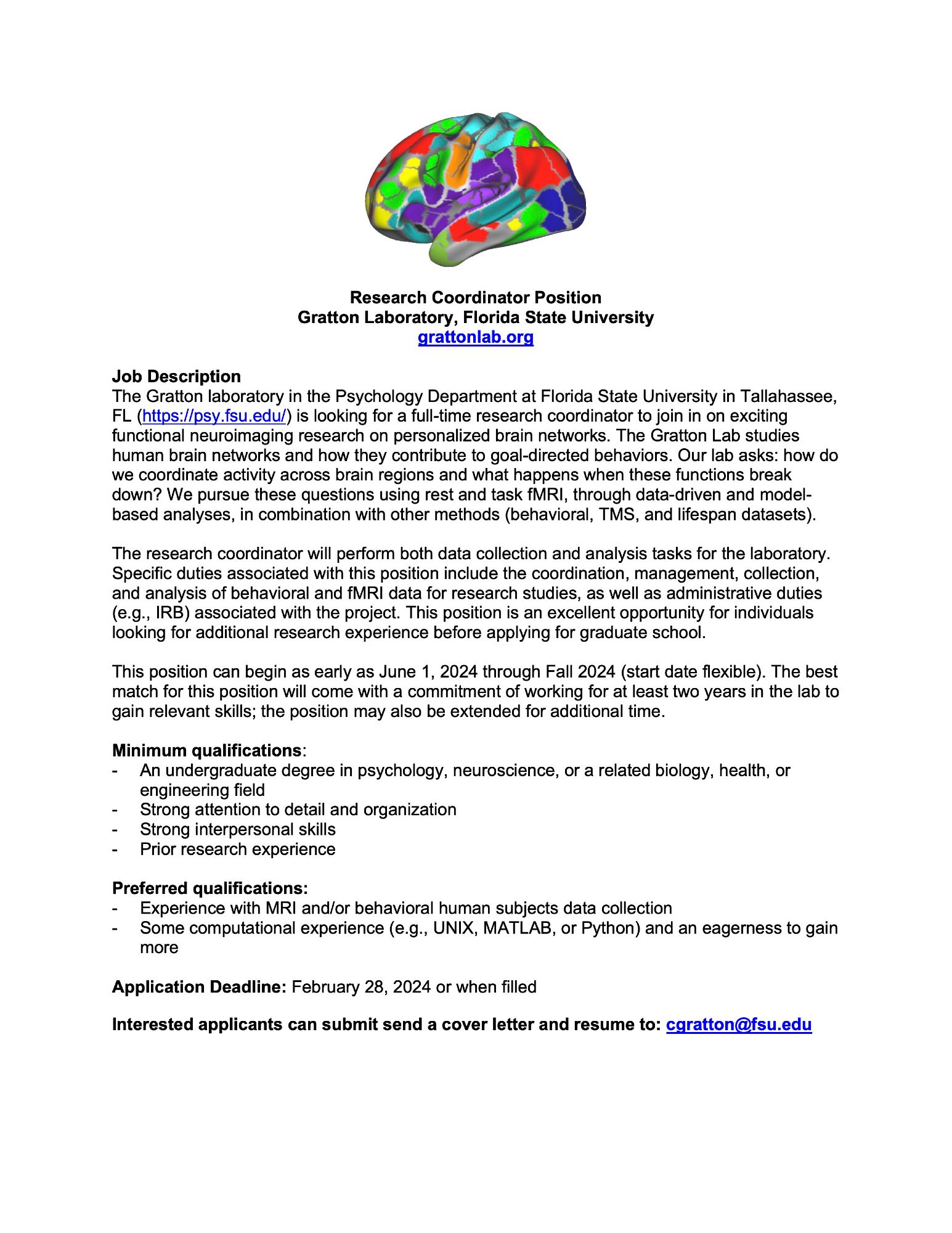 Research Coordinator Position
Gratton Laboratory, Florida State University
grattonlab.org

Job Description
The Gratton laboratory in the Psychology Department at Florida State University in Tallahassee, FL (https://psy.fsu.edu/) is looking for a full-time research coordinator to join in on exciting functional neuroimaging research on personalized brain networks. The research coordinator will perform both data collection and analysis tasks for the laboratory. Specific duties associated with this position include the coordination, management, collection, and analysis of behavioral and fMRI data for research 
Interested applicants can submit send a cover letter and resume to: cgratton@fsu.edu