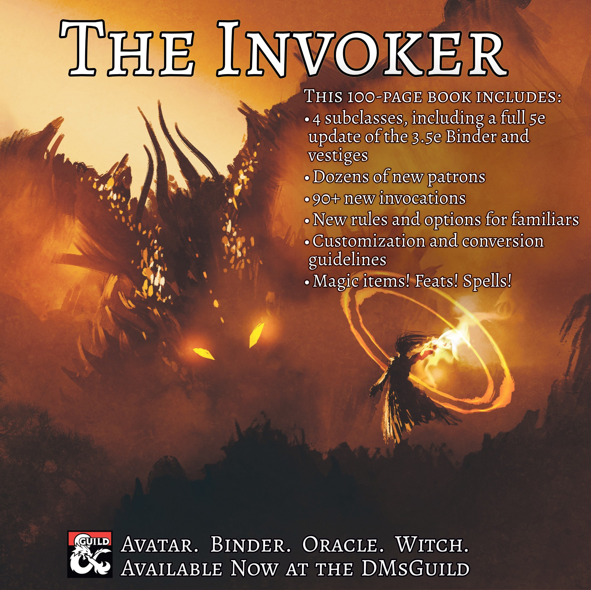 The text reads "The Invoker" at the top, and "Avatar. Binder. Oracle. Witch. Available now at the DMsGuild" at the bottom. In between, it says that this 100-page book includes:
•	4 subclasses, including a full 5e update of the 3.5e Binder and vestiges
•	Dozens of new patrons
•	90+ new invocations
•	New rules and options for familiars
•	Customization and conversion guidelines
•	Magic items! Feats! Spells!
The image shows a spellcaster facing a dragon, possibly summoning it.