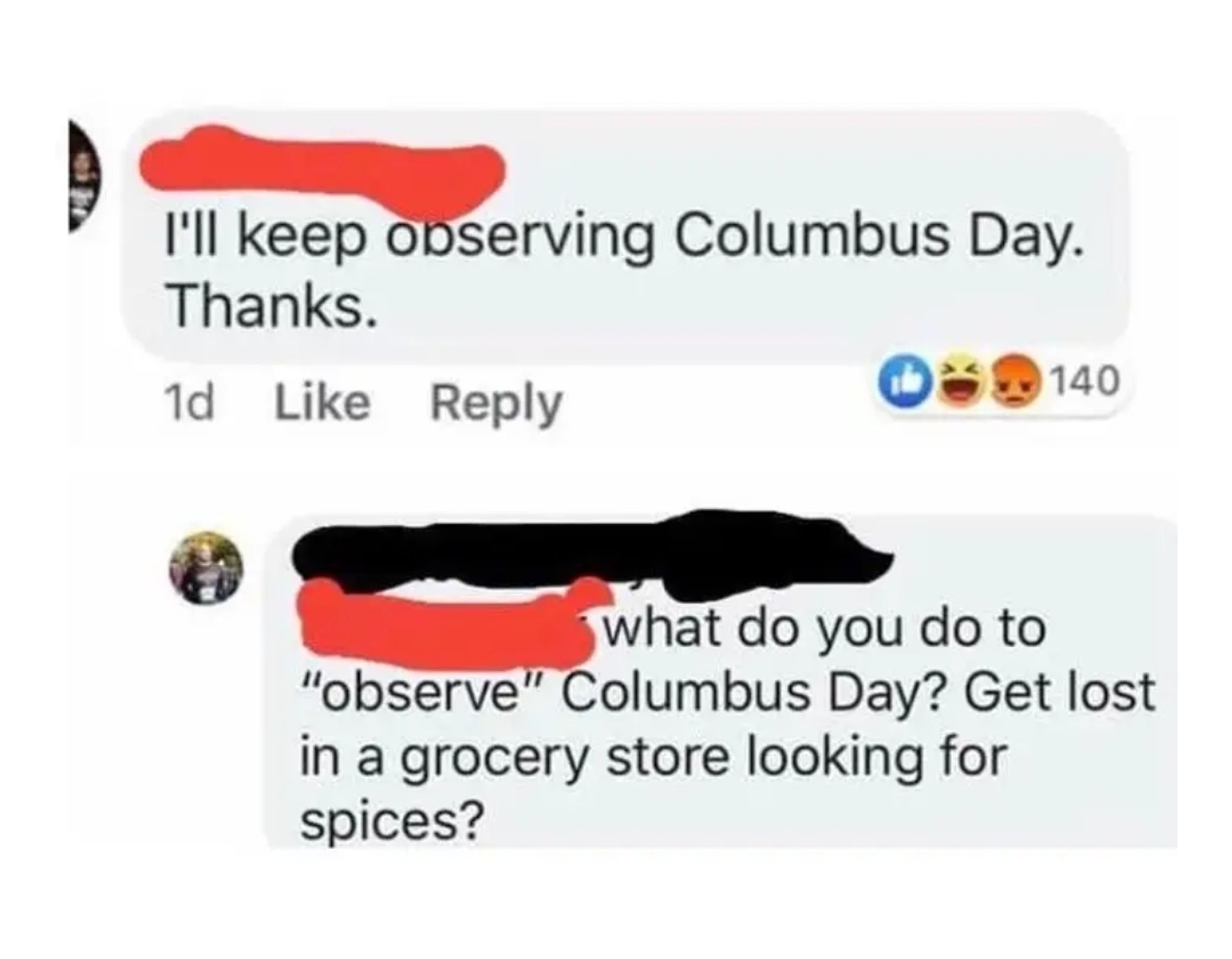 Old but classic meme, screenshot from Facebook. Person A: "I'll keep observing Columbus Day. Thanks." Person B: "What do you do to 'observe' Columbus Day? Get lost in a grocery store looking for spices?"