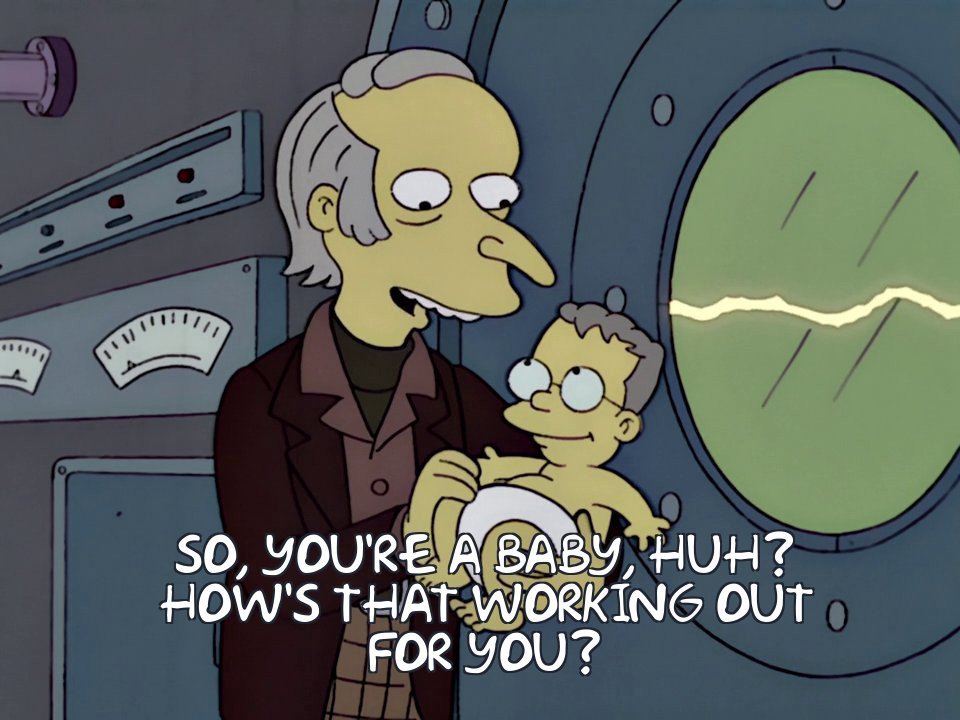 'Young' Mr Burns to baby Smithers: So, you're a baby, huh?How's that working out for you?