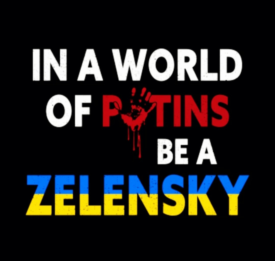 IN A WORLD OF PUTINS BE A ZELENSKY