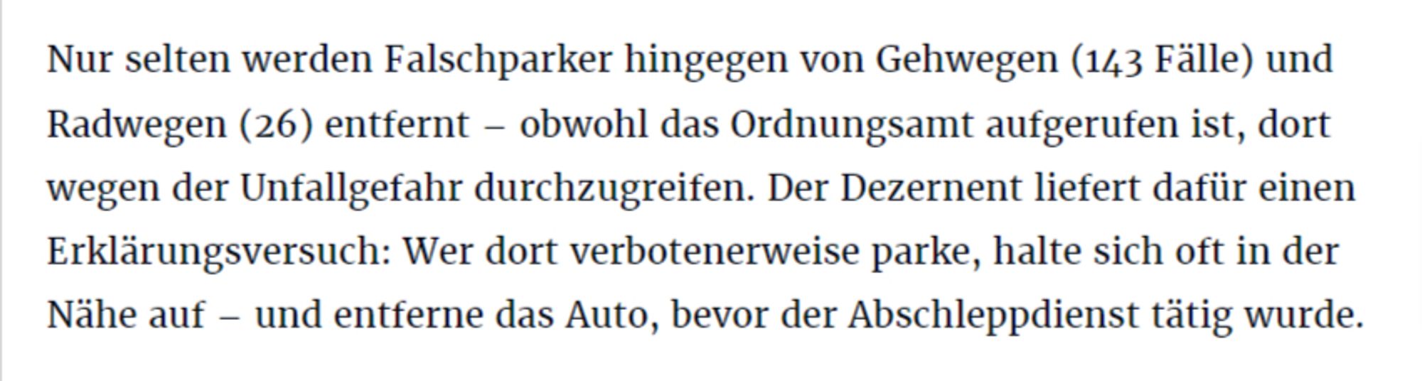 Nur selten werden Falschparker hingegen von Gehwegen (143 Fälle) und Radwegen (26) entfernt – obwohl das Ordnungsamt aufgerufen ist, dort wegen der Unfallgefahr durchzugreifen. Der Dezernent liefert dafür einen Erklärungsversuch: Wer dort verbotenerweise parke, halte sich oft in der Nähe auf – und entferne das Auto, bevor der Abschleppdienst tätig wurde.