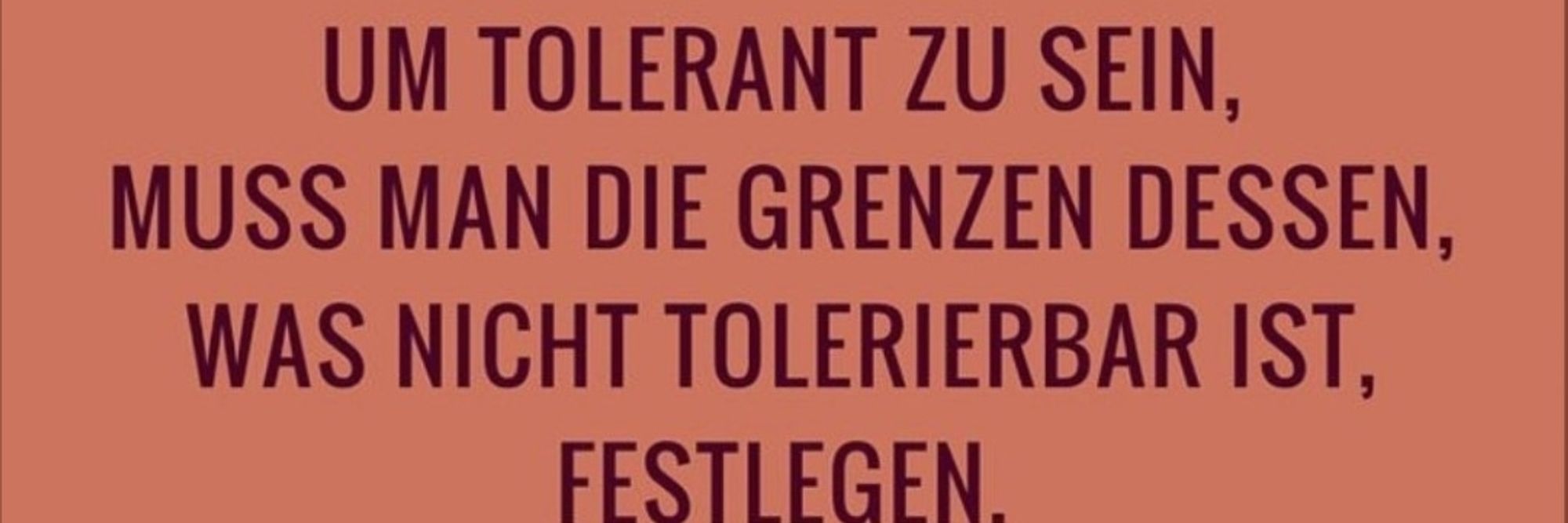 Um tolerant zu sein, muss man die Grenze dessen, was tolerierbar ist, festlegen.