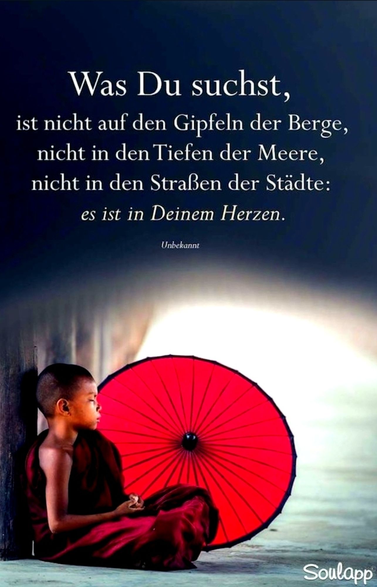 Was du suchst ist nicht auf den Gipfeln der Berge, nicht in den Tiefen der Meere, nicht in den Straßen der Städte: Es ist in deinem Herzen.