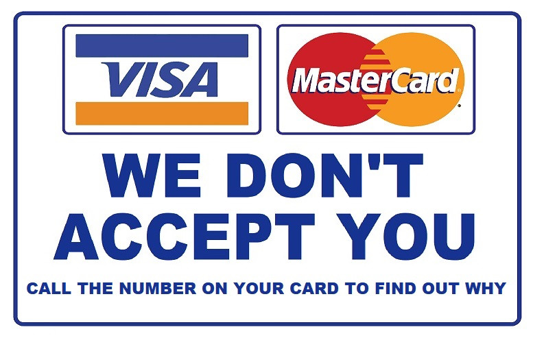 VISA
MasterCard
WE DON'T ACCEPT YOU
CALL THE NUMBER ON YOUR CARD TO FIND OUT WHY